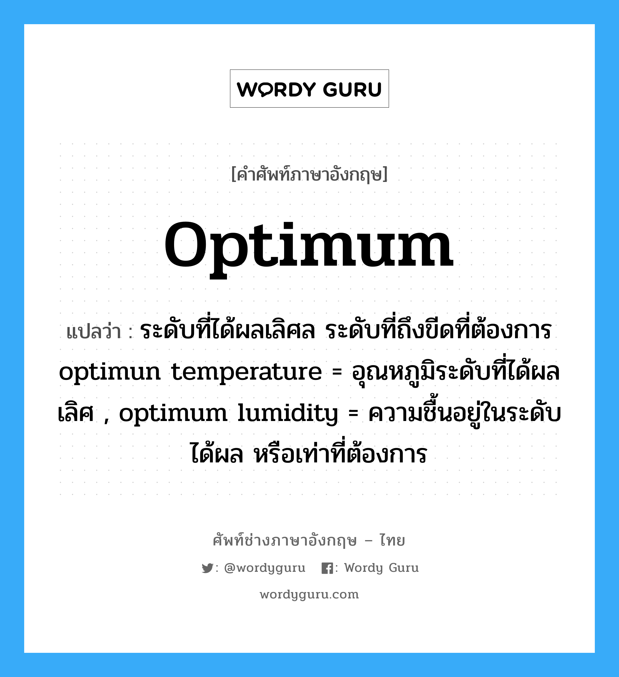 optimum แปลว่า?, คำศัพท์ช่างภาษาอังกฤษ - ไทย optimum คำศัพท์ภาษาอังกฤษ optimum แปลว่า ระดับที่ได้ผลเลิศล ระดับที่ถึงขีดที่ต้องการ optimun temperature = อุณหภูมิระดับที่ได้ผลเลิศ , optimum lumidity = ความชื้นอยู่ในระดับได้ผล หรือเท่าที่ต้องการ