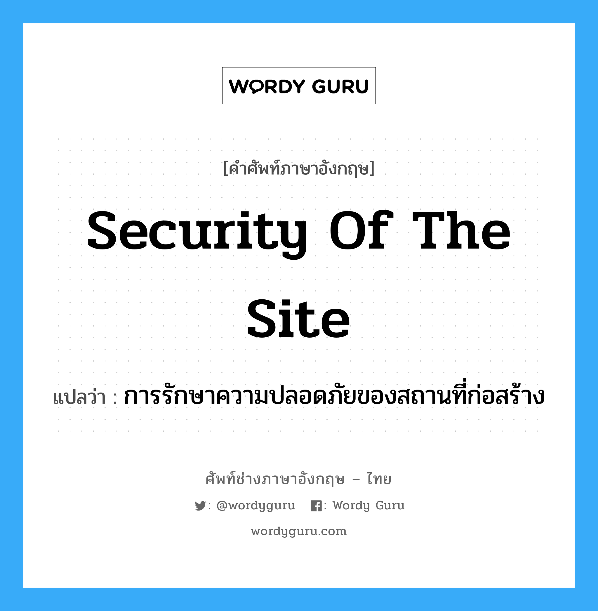 Security of the Site แปลว่า?, คำศัพท์ช่างภาษาอังกฤษ - ไทย Security of the Site คำศัพท์ภาษาอังกฤษ Security of the Site แปลว่า การรักษาความปลอดภัยของสถานที่ก่อสร้าง