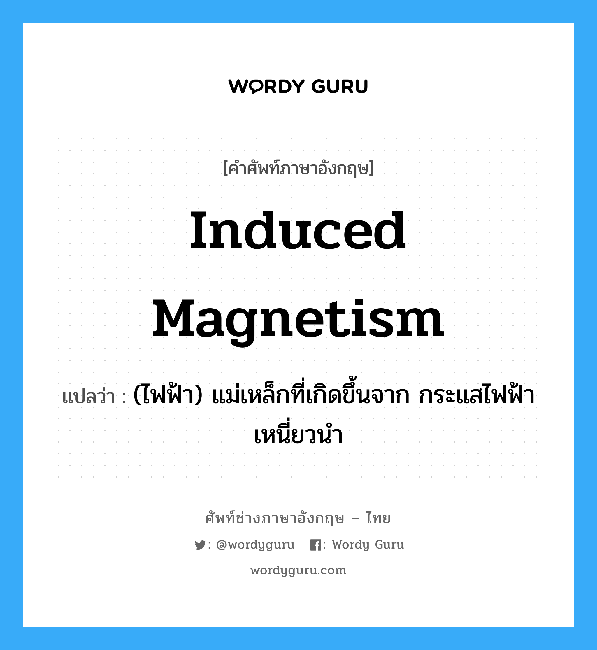 induced magnetism แปลว่า?, คำศัพท์ช่างภาษาอังกฤษ - ไทย induced magnetism คำศัพท์ภาษาอังกฤษ induced magnetism แปลว่า (ไฟฟ้า) แม่เหล็กที่เกิดขึ้นจาก กระแสไฟฟ้าเหนี่ยวนำ