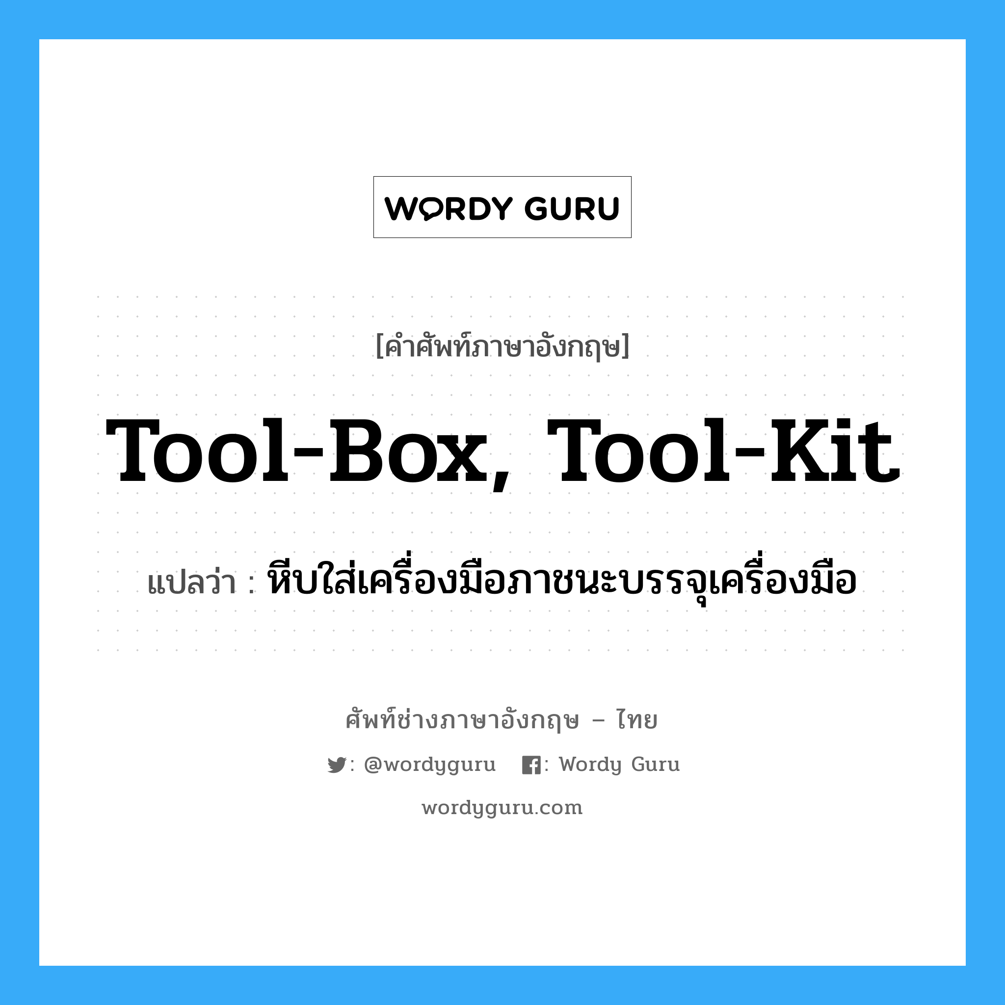 tool-box, tool-kit แปลว่า?, คำศัพท์ช่างภาษาอังกฤษ - ไทย tool-box, tool-kit คำศัพท์ภาษาอังกฤษ tool-box, tool-kit แปลว่า หีบใส่เครื่องมือภาชนะบรรจุเครื่องมือ