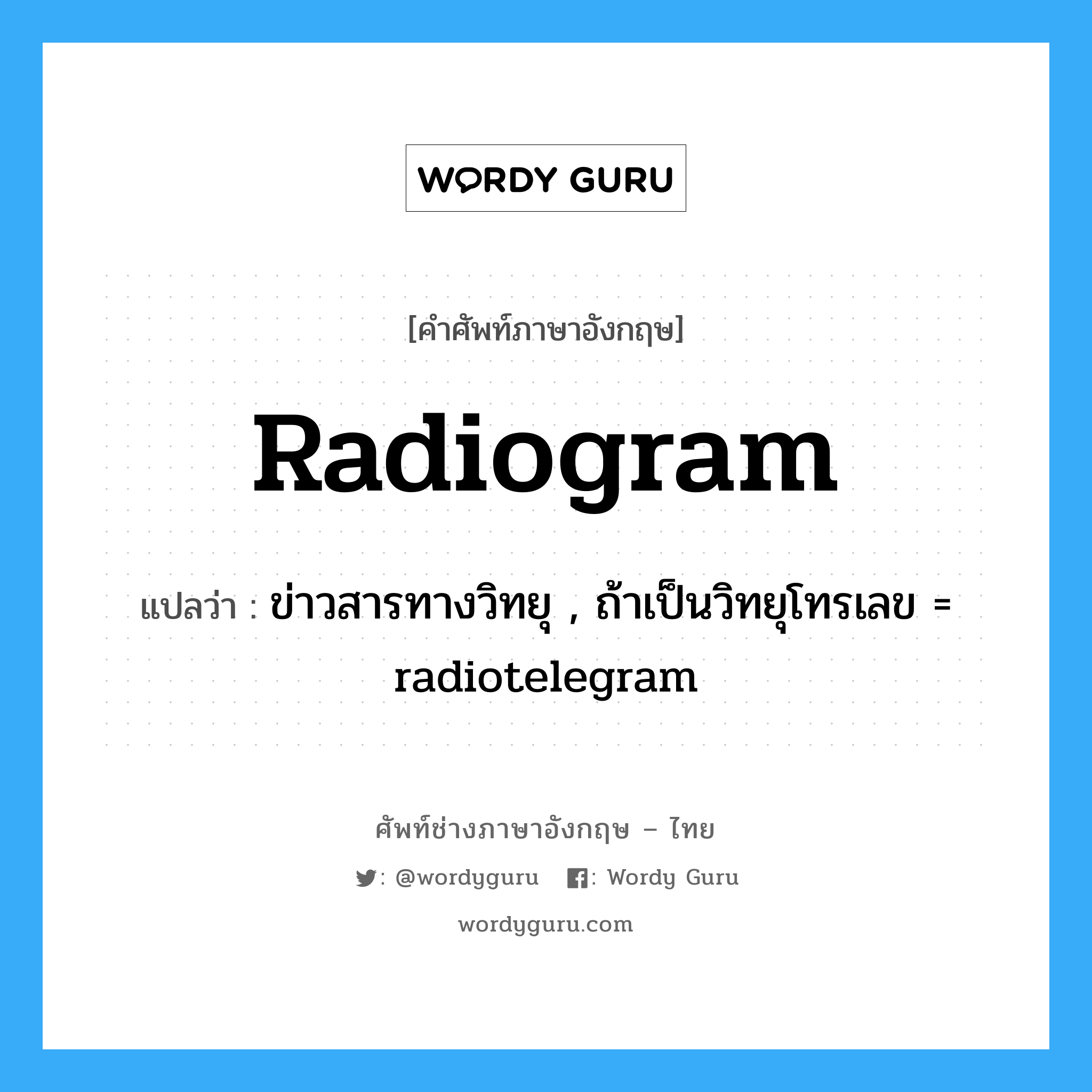 radiogram แปลว่า?, คำศัพท์ช่างภาษาอังกฤษ - ไทย radiogram คำศัพท์ภาษาอังกฤษ radiogram แปลว่า ข่าวสารทางวิทยุ , ถ้าเป็นวิทยุโทรเลข = radiotelegram