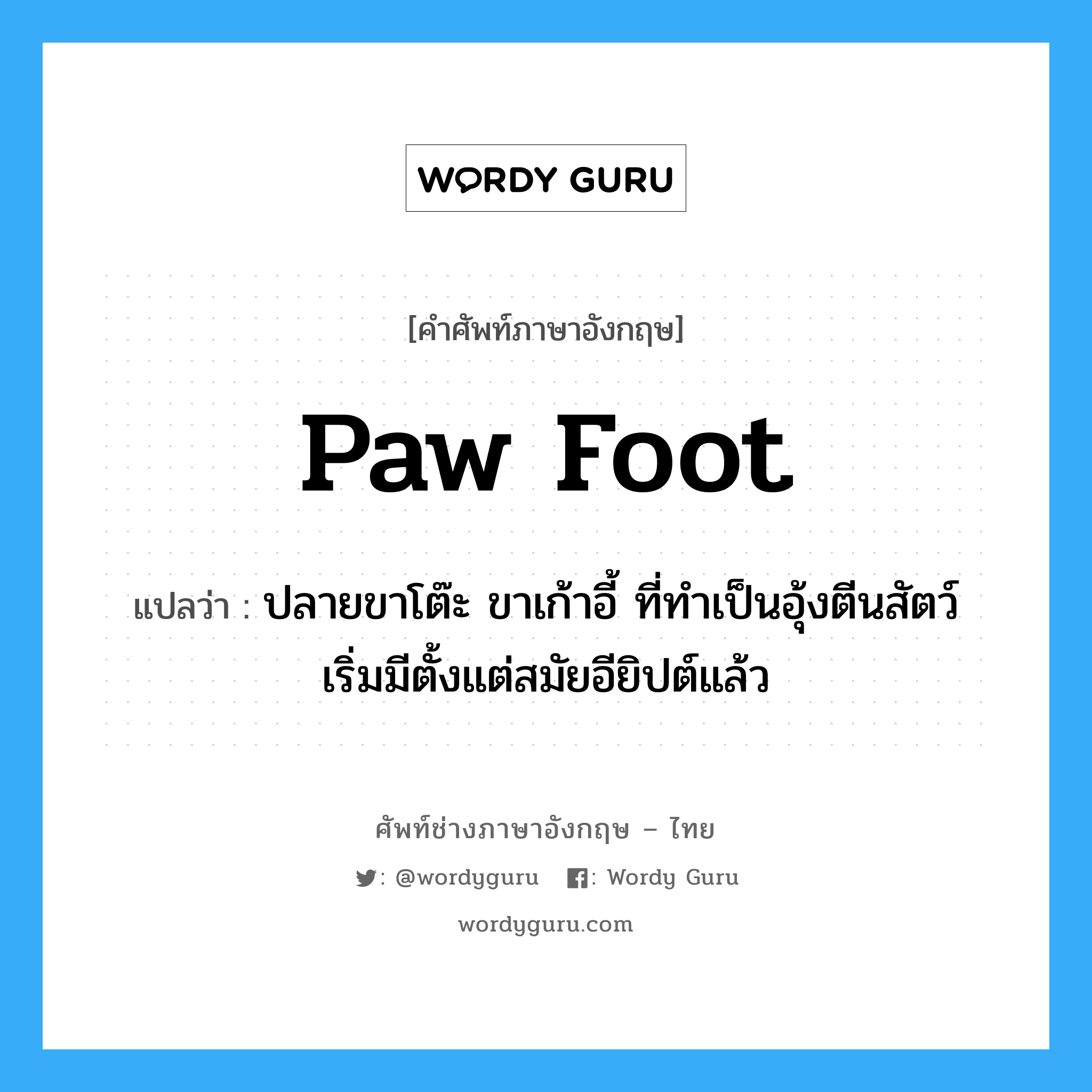 paw foot แปลว่า?, คำศัพท์ช่างภาษาอังกฤษ - ไทย paw foot คำศัพท์ภาษาอังกฤษ paw foot แปลว่า ปลายขาโต๊ะ ขาเก้าอี้ ที่ทำเป็นอุ้งตีนสัตว์ เริ่มมีตั้งแต่สมัยอียิปต์แล้ว