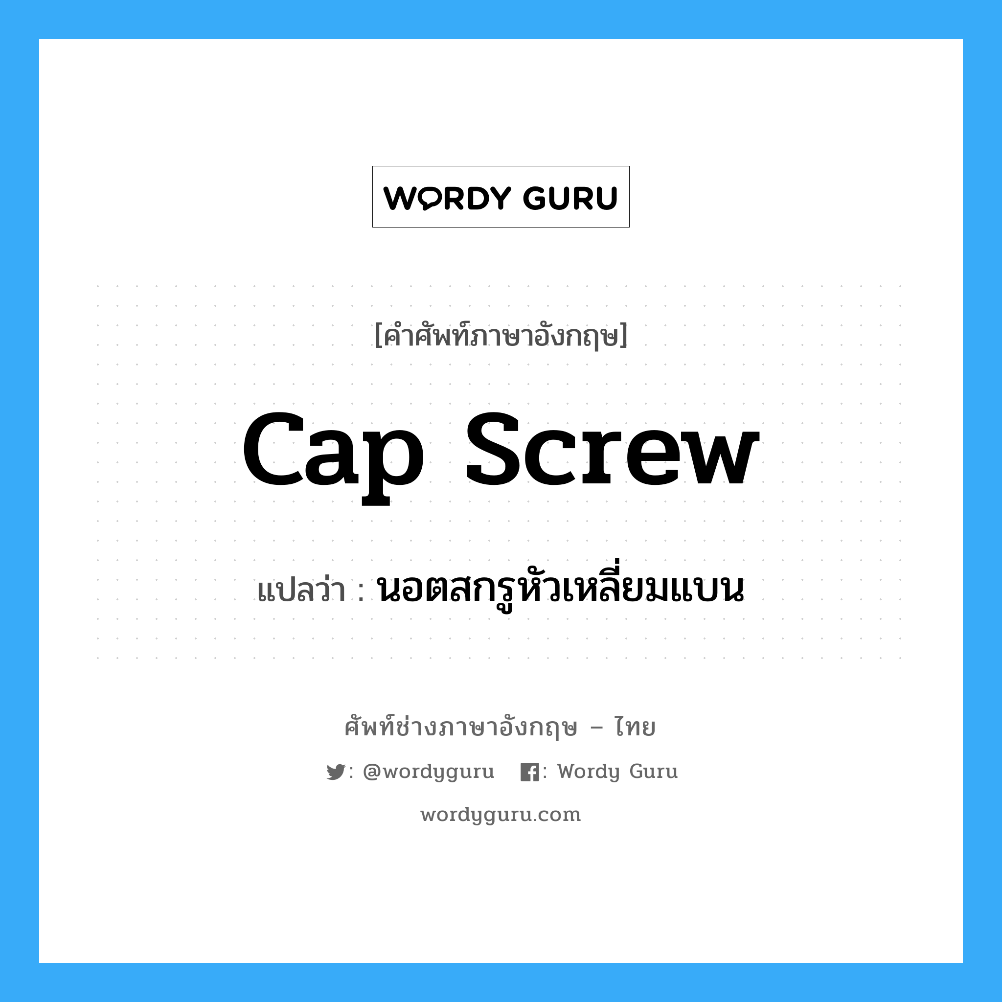 cap screw แปลว่า?, คำศัพท์ช่างภาษาอังกฤษ - ไทย cap screw คำศัพท์ภาษาอังกฤษ cap screw แปลว่า นอตสกรูหัวเหลี่ยมแบน