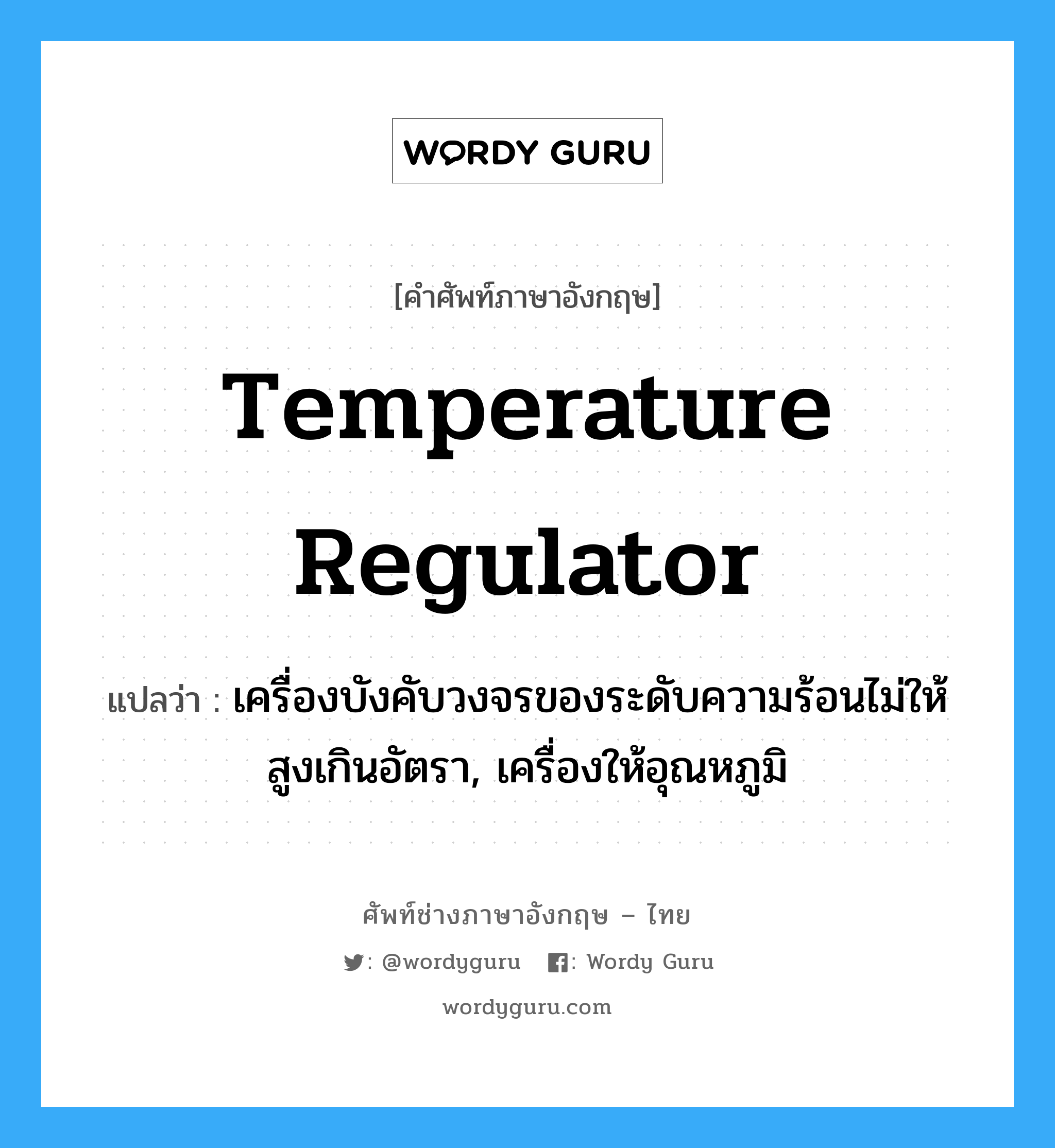 temperature regulator แปลว่า?, คำศัพท์ช่างภาษาอังกฤษ - ไทย temperature regulator คำศัพท์ภาษาอังกฤษ temperature regulator แปลว่า เครื่องบังคับวงจรของระดับความร้อนไม่ให้สูงเกินอัตรา, เครื่องให้อุณหภูมิ