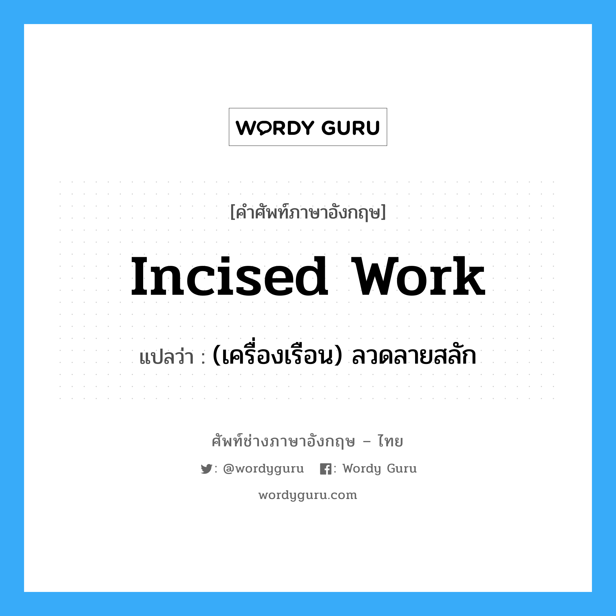 incised work แปลว่า?, คำศัพท์ช่างภาษาอังกฤษ - ไทย incised work คำศัพท์ภาษาอังกฤษ incised work แปลว่า (เครื่องเรือน) ลวดลายสลัก