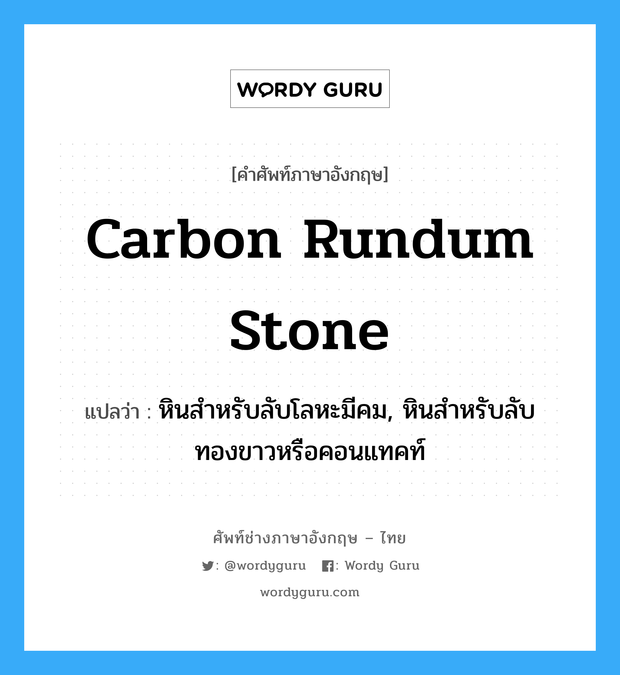 carbon rundum stone แปลว่า?, คำศัพท์ช่างภาษาอังกฤษ - ไทย carbon rundum stone คำศัพท์ภาษาอังกฤษ carbon rundum stone แปลว่า หินสำหรับลับโลหะมีคม, หินสำหรับลับทองขาวหรือคอนแทคท์