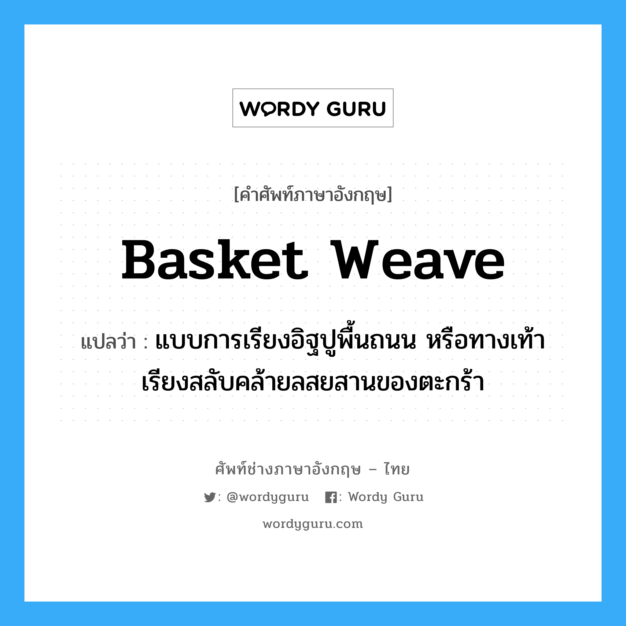 basket weave แปลว่า?, คำศัพท์ช่างภาษาอังกฤษ - ไทย basket weave คำศัพท์ภาษาอังกฤษ basket weave แปลว่า แบบการเรียงอิฐปูพื้นถนน หรือทางเท้า เรียงสลับคล้ายลสยสานของตะกร้า