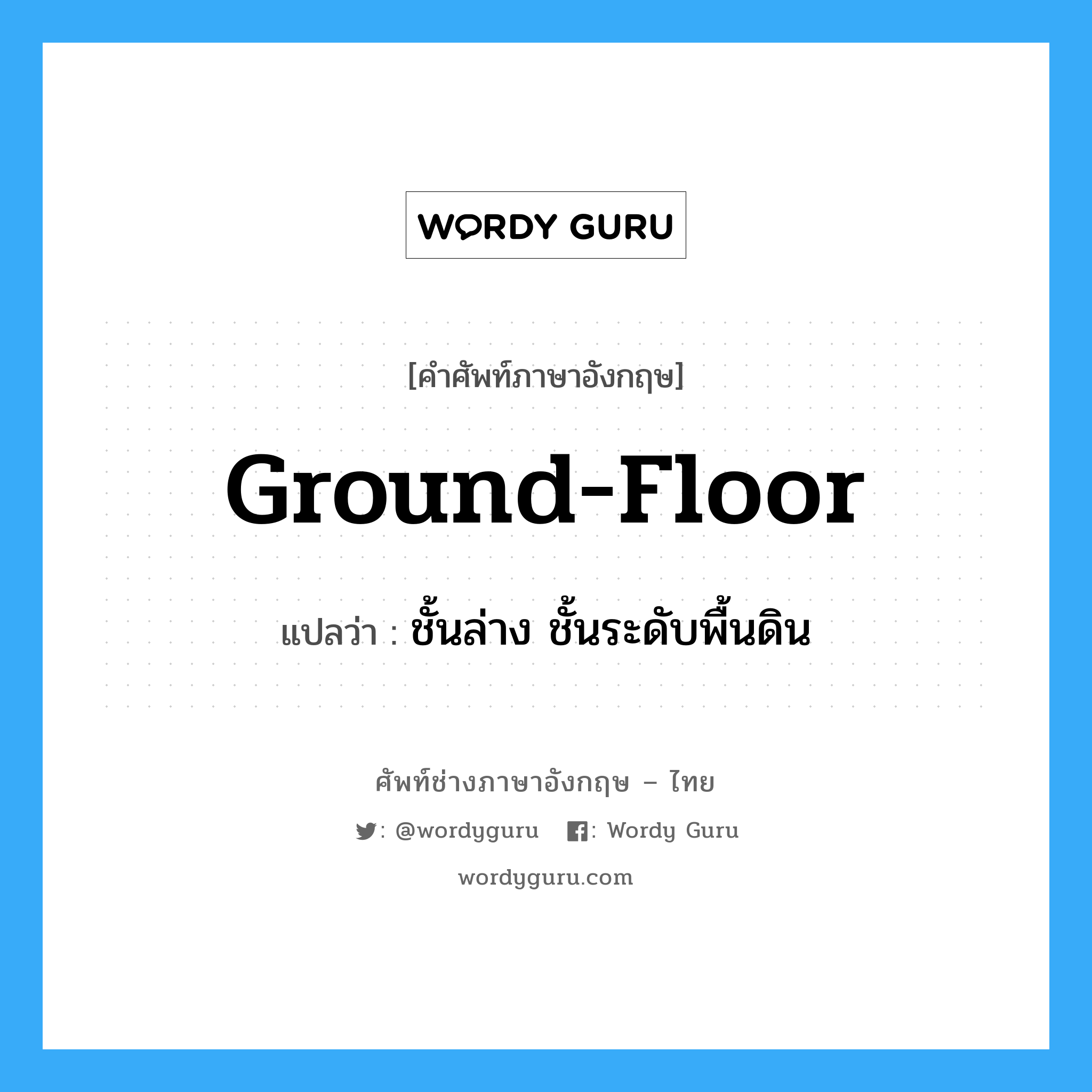 ground-floor แปลว่า?, คำศัพท์ช่างภาษาอังกฤษ - ไทย ground-floor คำศัพท์ภาษาอังกฤษ ground-floor แปลว่า ชั้นล่าง ชั้นระดับพื้นดิน