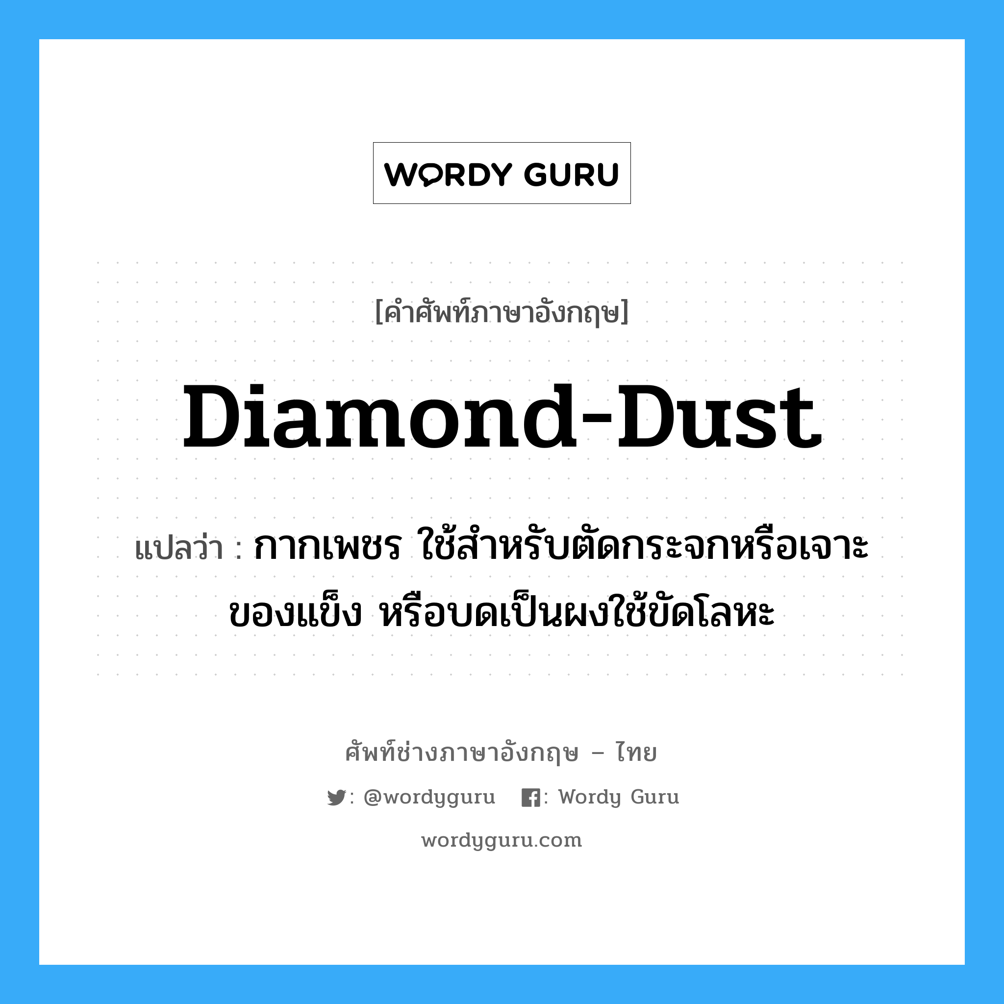 diamond dust แปลว่า?, คำศัพท์ช่างภาษาอังกฤษ - ไทย diamond-dust คำศัพท์ภาษาอังกฤษ diamond-dust แปลว่า กากเพชร ใช้สำหรับตัดกระจกหรือเจาะของแข็ง หรือบดเป็นผงใช้ขัดโลหะ