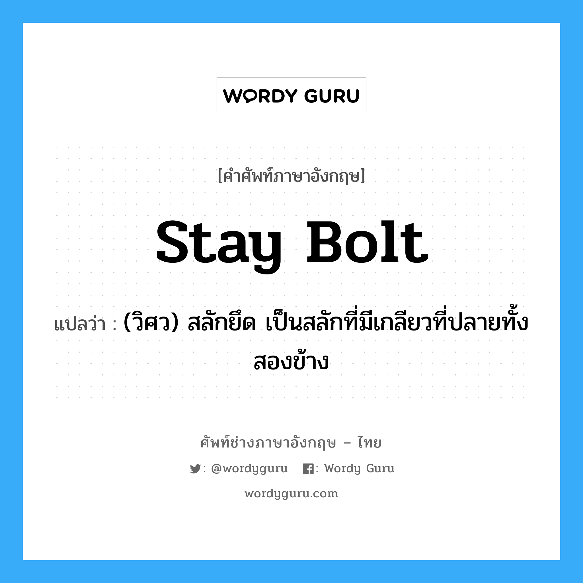 stay bolt แปลว่า?, คำศัพท์ช่างภาษาอังกฤษ - ไทย stay bolt คำศัพท์ภาษาอังกฤษ stay bolt แปลว่า (วิศว) สลักยึด เป็นสลักที่มีเกลียวที่ปลายทั้งสองข้าง