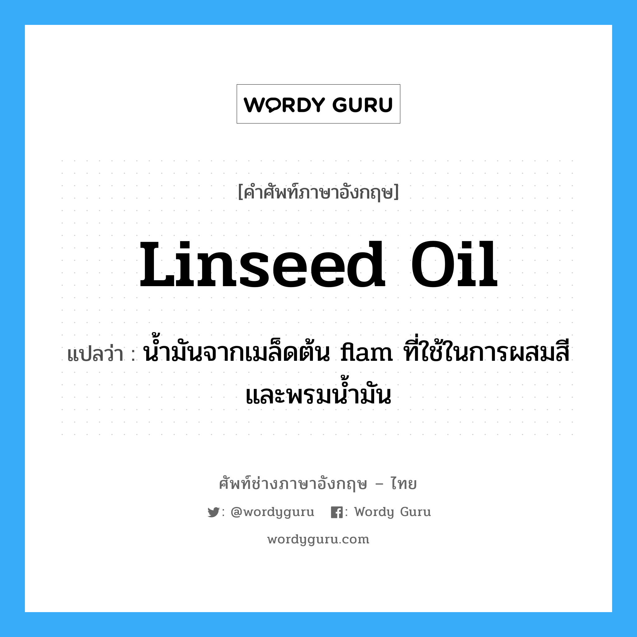 linseed oil แปลว่า?, คำศัพท์ช่างภาษาอังกฤษ - ไทย linseed oil คำศัพท์ภาษาอังกฤษ linseed oil แปลว่า น้ำมันจากเมล็ดต้น flam ที่ใช้ในการผสมสี และพรมน้ำมัน
