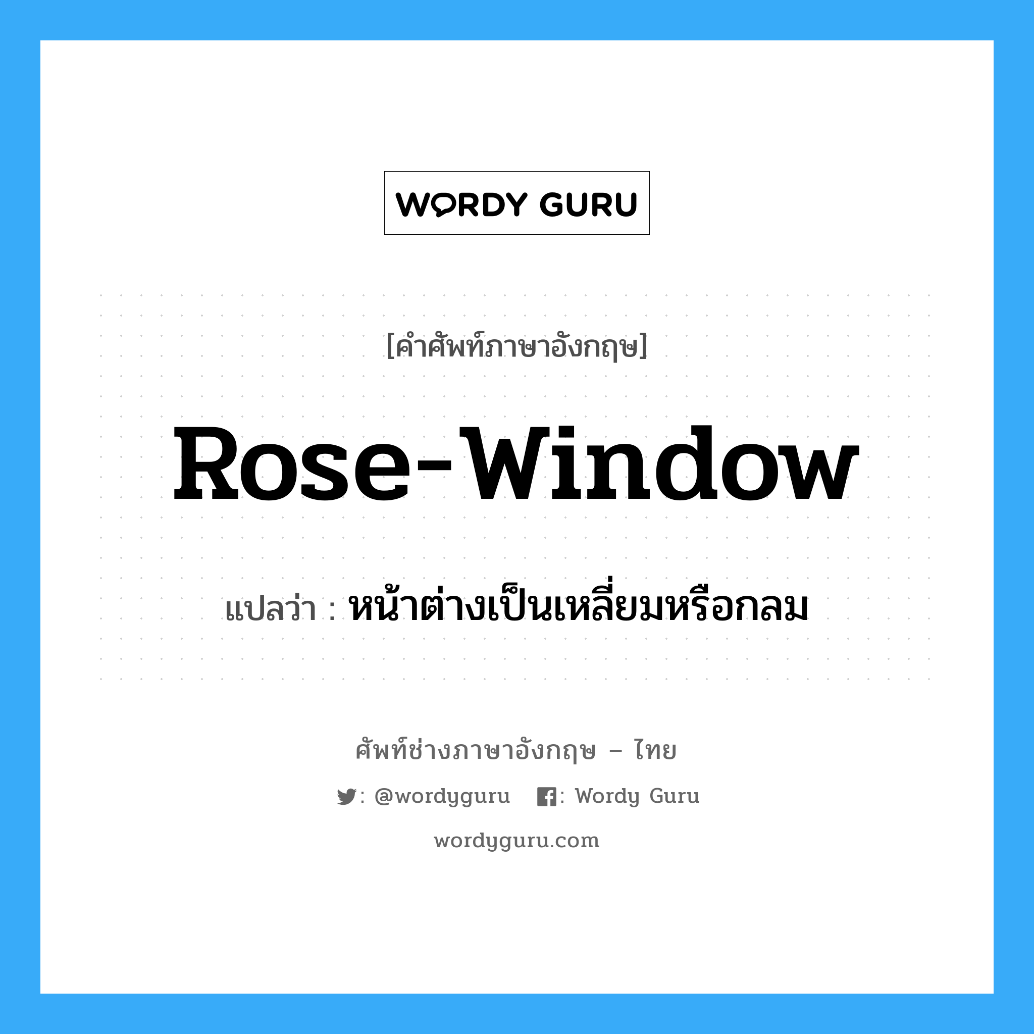 rose window แปลว่า?, คำศัพท์ช่างภาษาอังกฤษ - ไทย rose-window คำศัพท์ภาษาอังกฤษ rose-window แปลว่า หน้าต่างเป็นเหลี่ยมหรือกลม