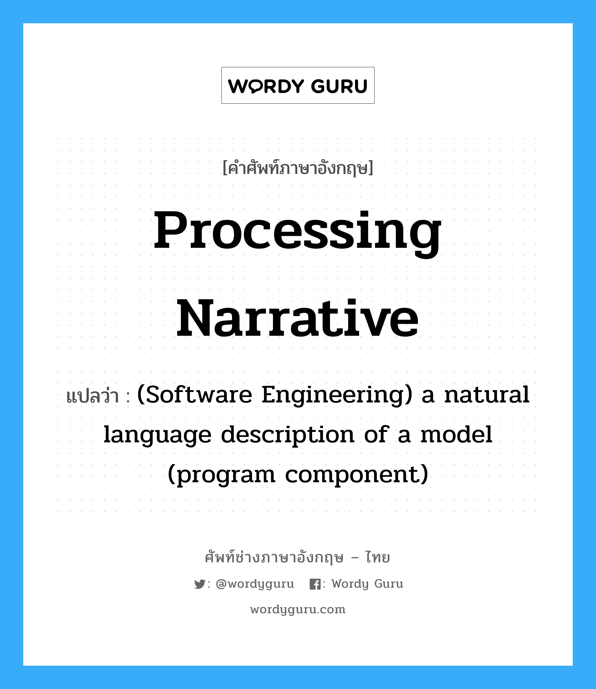 Processing narrative แปลว่า?, คำศัพท์ช่างภาษาอังกฤษ - ไทย Processing narrative คำศัพท์ภาษาอังกฤษ Processing narrative แปลว่า (Software Engineering) a natural language description of a model (program component)