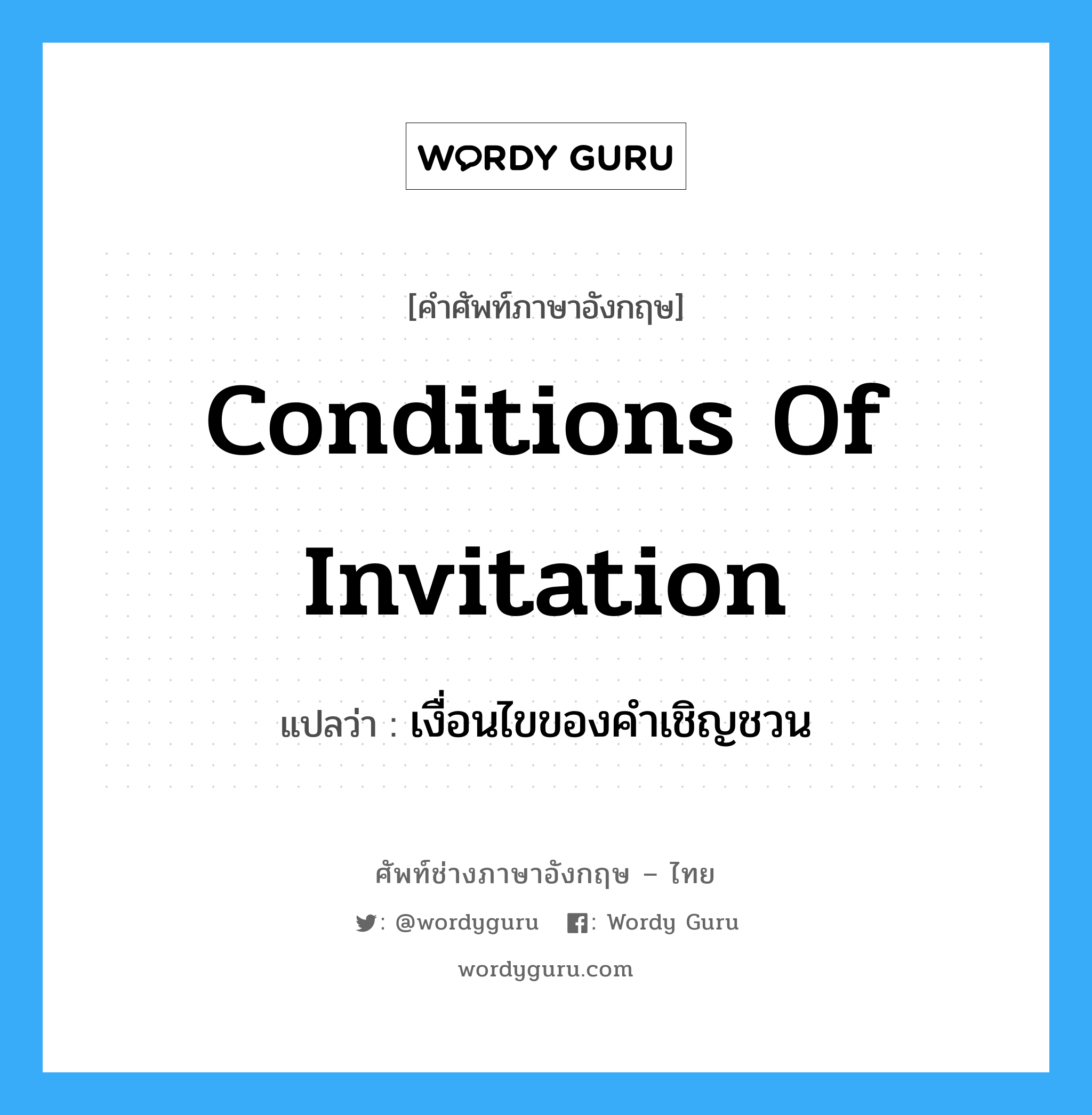 เงื่อนไขของคำเชิญชวน ภาษาอังกฤษ?, คำศัพท์ช่างภาษาอังกฤษ - ไทย เงื่อนไขของคำเชิญชวน คำศัพท์ภาษาอังกฤษ เงื่อนไขของคำเชิญชวน แปลว่า Conditions of Invitation