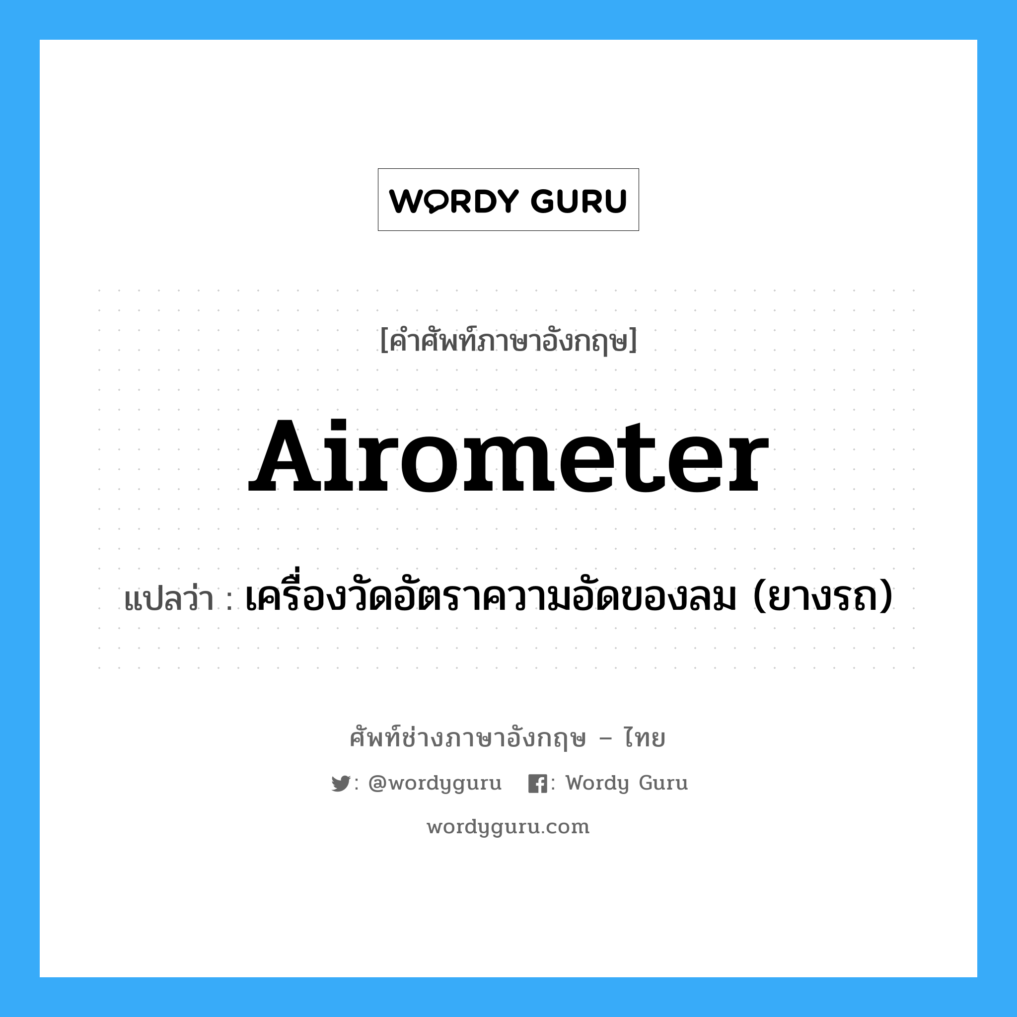airometer แปลว่า?, คำศัพท์ช่างภาษาอังกฤษ - ไทย airometer คำศัพท์ภาษาอังกฤษ airometer แปลว่า เครื่องวัดอัตราความอัดของลม (ยางรถ)