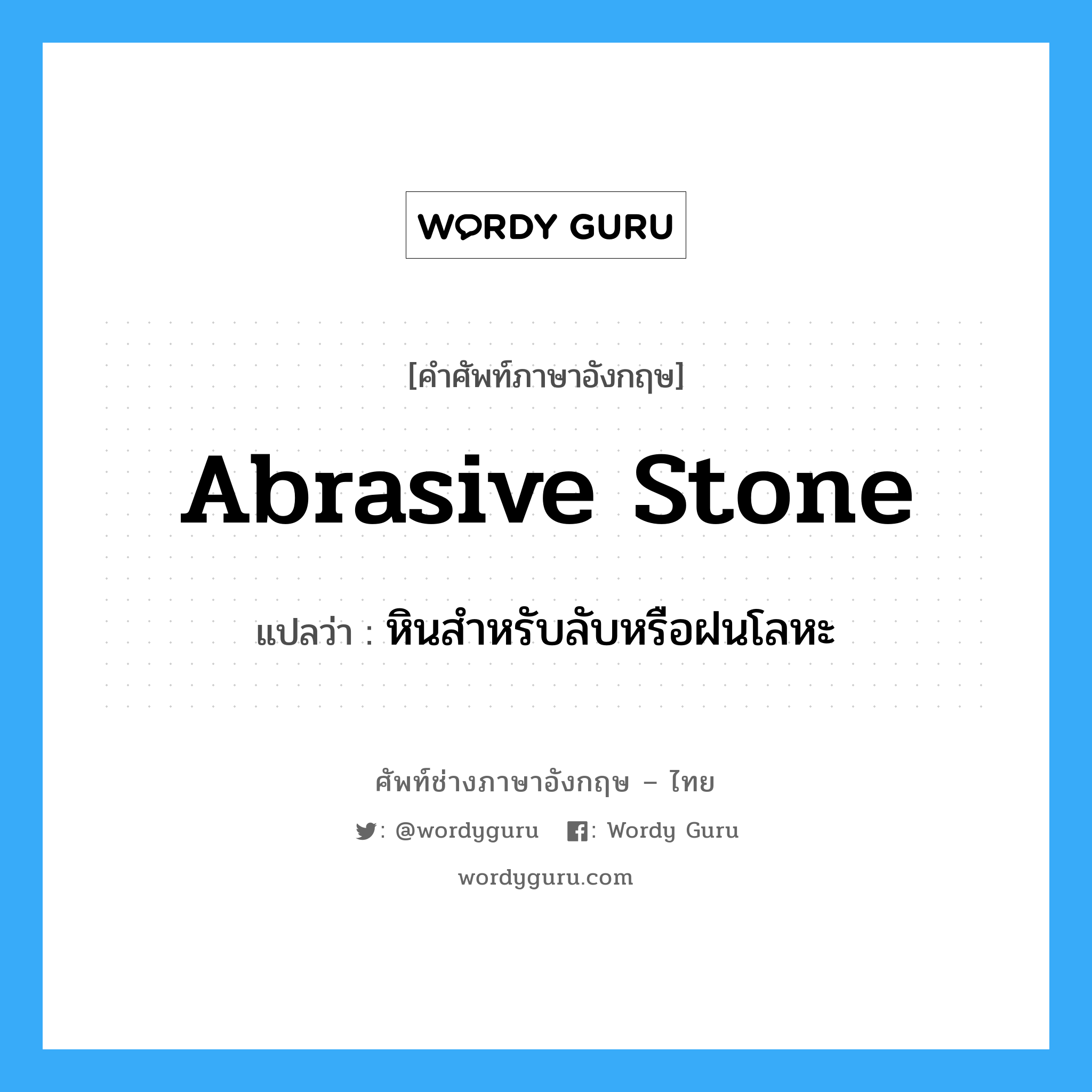 abrasive stone แปลว่า?, คำศัพท์ช่างภาษาอังกฤษ - ไทย abrasive stone คำศัพท์ภาษาอังกฤษ abrasive stone แปลว่า หินสำหรับลับหรือฝนโลหะ