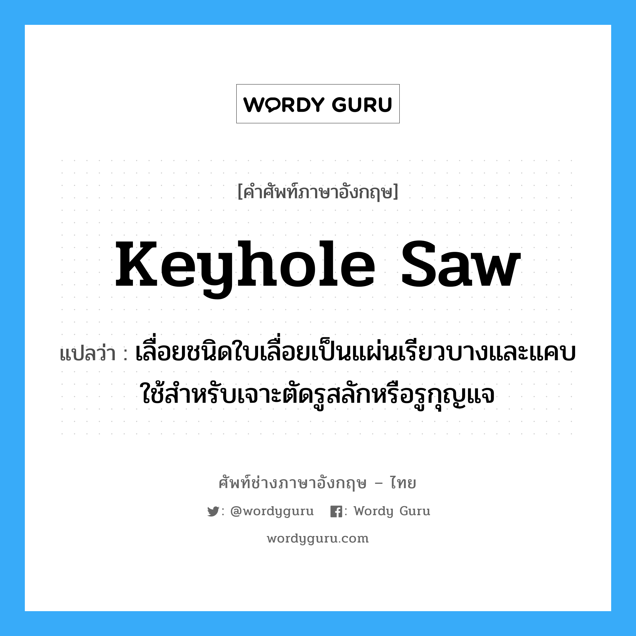 keyhole saw แปลว่า?, คำศัพท์ช่างภาษาอังกฤษ - ไทย keyhole saw คำศัพท์ภาษาอังกฤษ keyhole saw แปลว่า เลื่อยชนิดใบเลื่อยเป็นแผ่นเรียวบางและแคบ ใช้สำหรับเจาะตัดรูสลักหรือรูกุญแจ