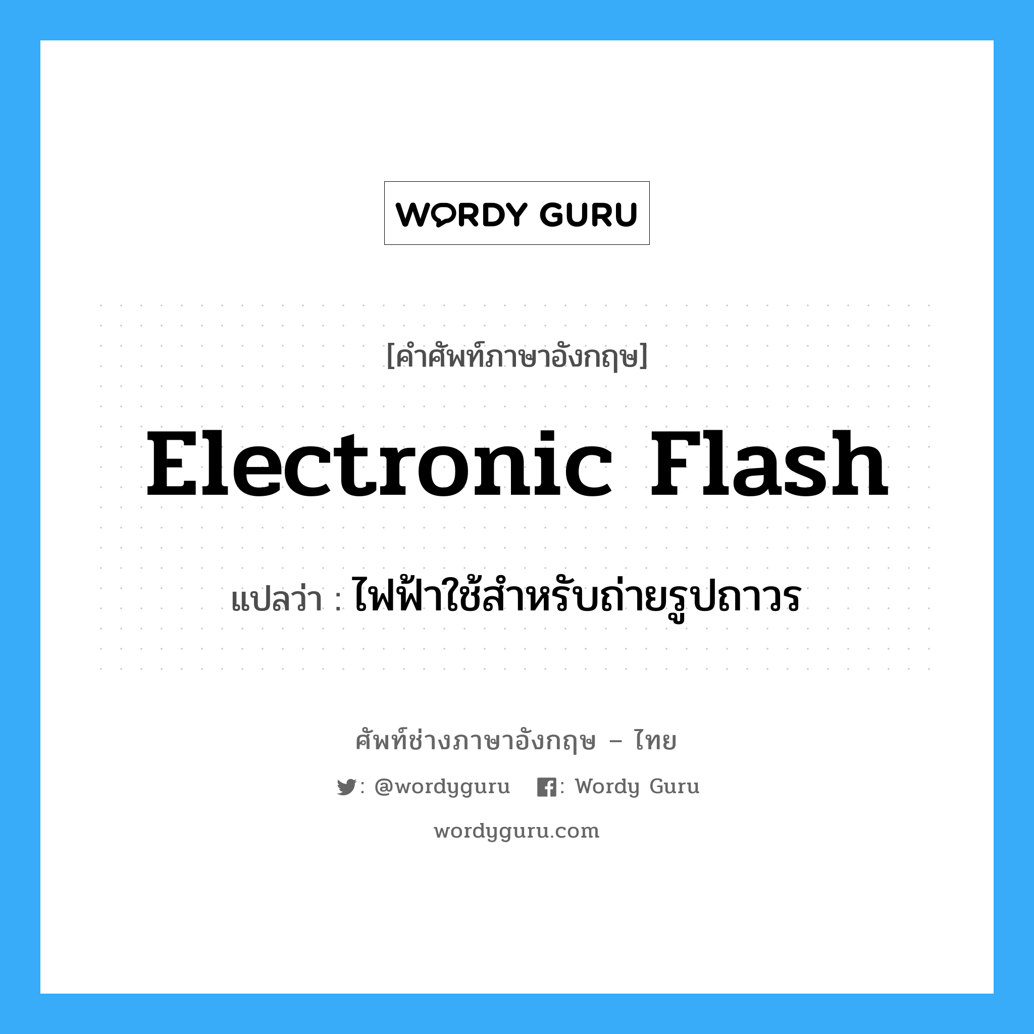 electronic flash แปลว่า?, คำศัพท์ช่างภาษาอังกฤษ - ไทย electronic flash คำศัพท์ภาษาอังกฤษ electronic flash แปลว่า ไฟฟ้าใช้สำหรับถ่ายรูปถาวร