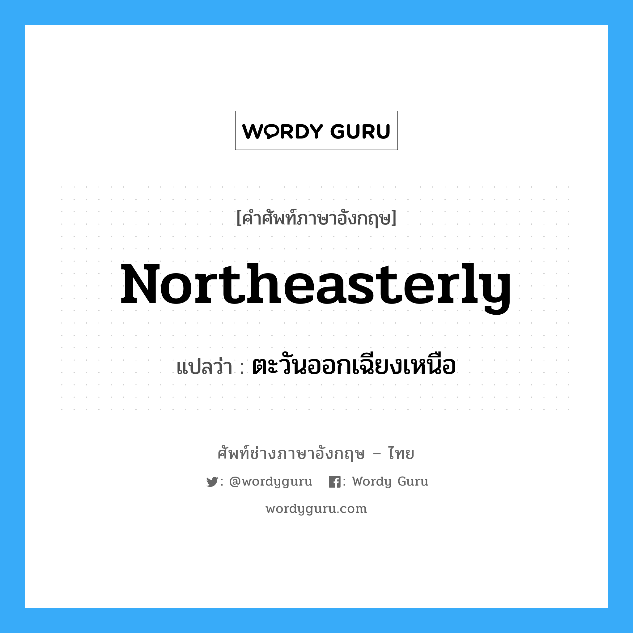 northeasterly แปลว่า?, คำศัพท์ช่างภาษาอังกฤษ - ไทย northeasterly คำศัพท์ภาษาอังกฤษ northeasterly แปลว่า ตะวันออกเฉียงเหนือ