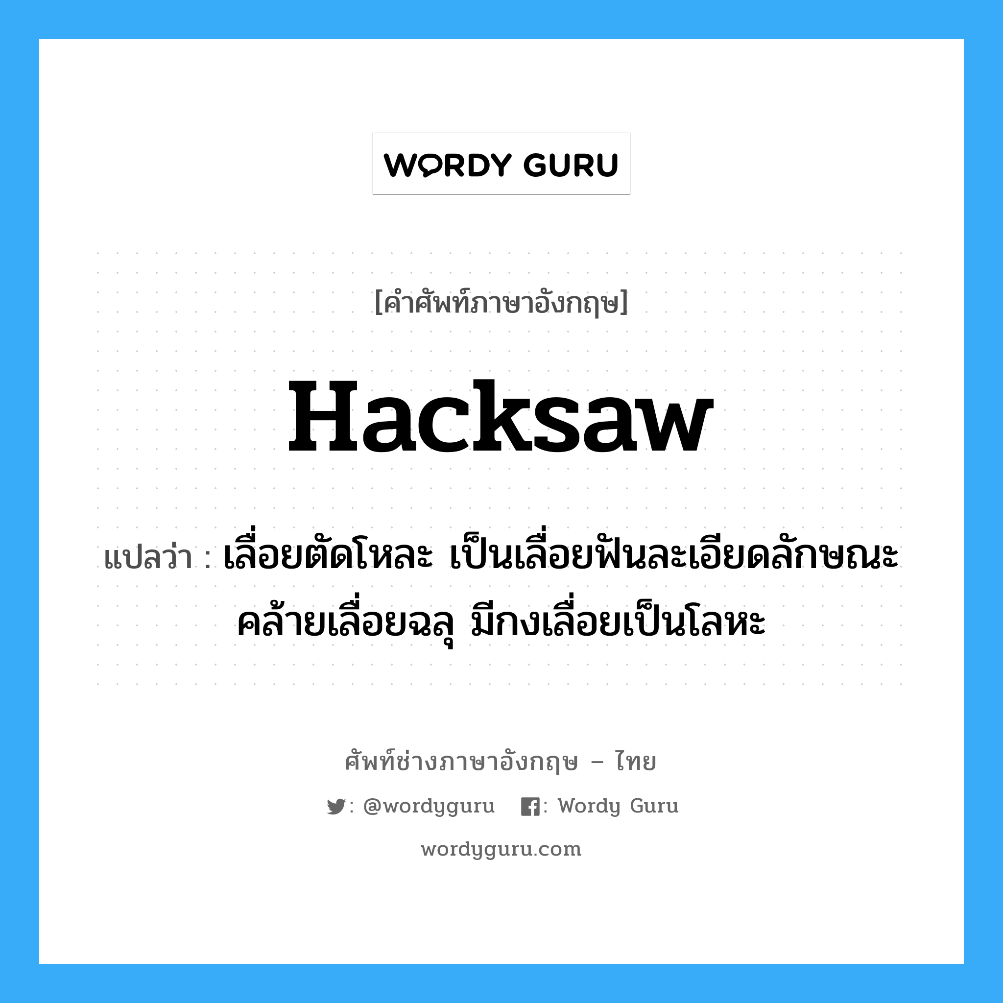 hacksaw แปลว่า?, คำศัพท์ช่างภาษาอังกฤษ - ไทย hacksaw คำศัพท์ภาษาอังกฤษ hacksaw แปลว่า เลื่อยตัดโหละ เป็นเลื่อยฟันละเอียดลักษณะคล้ายเลื่อยฉลุ มีกงเลื่อยเป็นโลหะ
