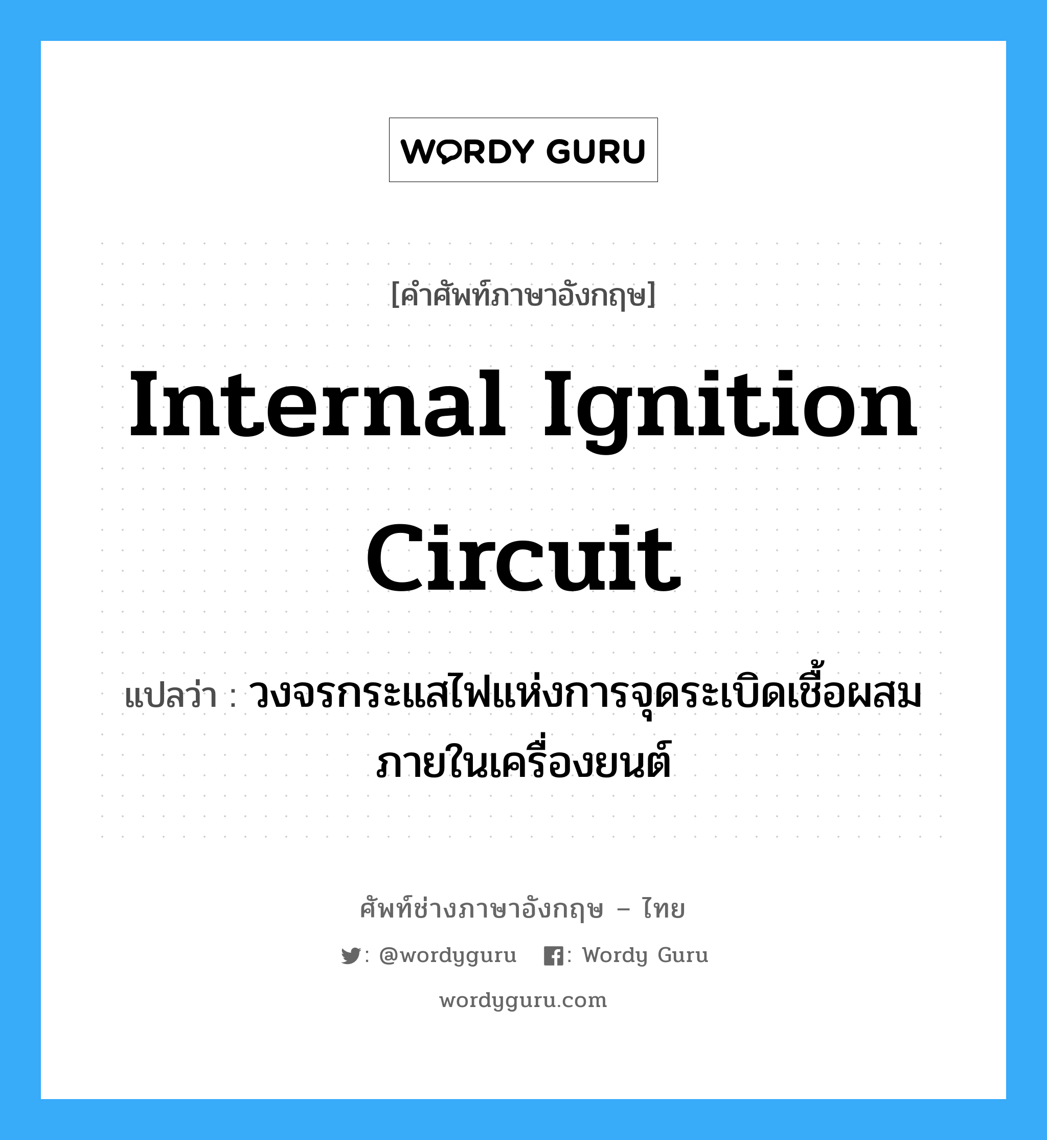 internal ignition circuit แปลว่า?, คำศัพท์ช่างภาษาอังกฤษ - ไทย internal ignition circuit คำศัพท์ภาษาอังกฤษ internal ignition circuit แปลว่า วงจรกระแสไฟแห่งการจุดระเบิดเชื้อผสมภายในเครื่องยนต์