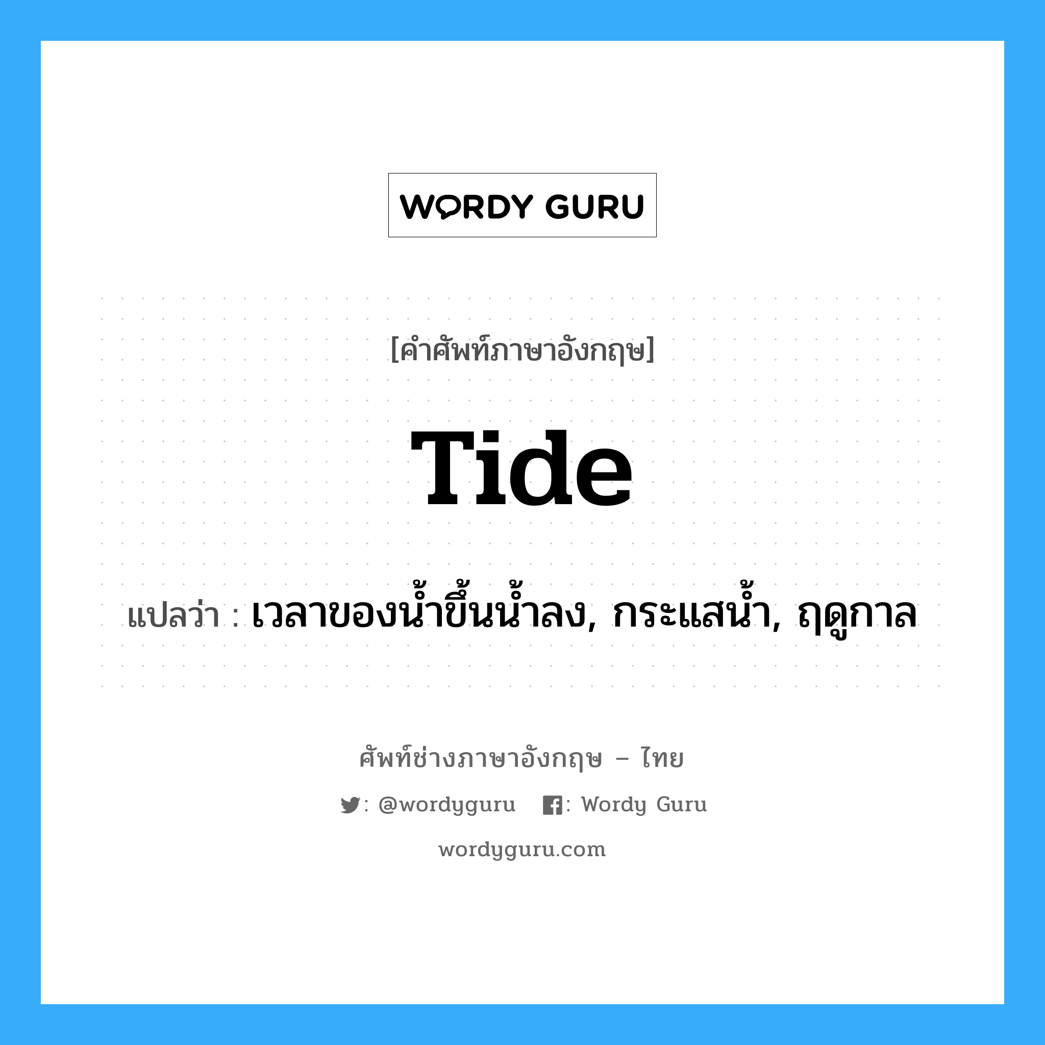 tide แปลว่า?, คำศัพท์ช่างภาษาอังกฤษ - ไทย tide คำศัพท์ภาษาอังกฤษ tide แปลว่า เวลาของน้ำขึ้นน้ำลง, กระแสน้ำ, ฤดูกาล