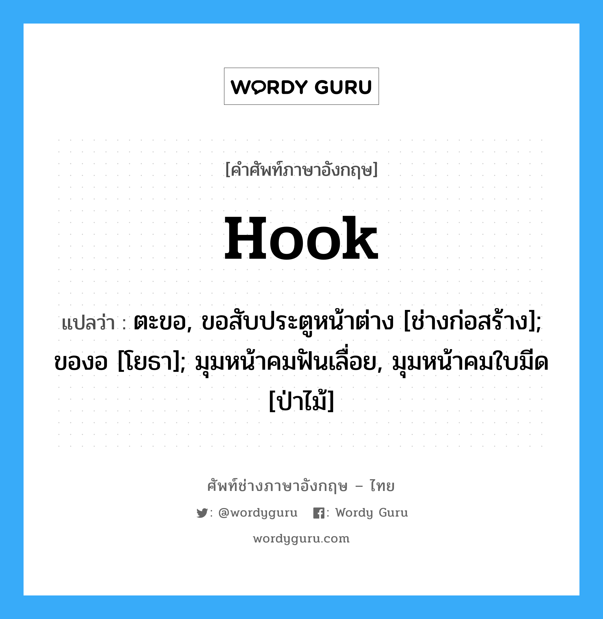 Hook แปลว่า?, คำศัพท์ช่างภาษาอังกฤษ - ไทย Hook คำศัพท์ภาษาอังกฤษ Hook แปลว่า ตะขอ, ขอสับประตูหน้าต่าง [ช่างก่อสร้าง]; ของอ [โยธา]; มุมหน้าคมฟันเลื่อย, มุมหน้าคมใบมีด [ป่าไม้]