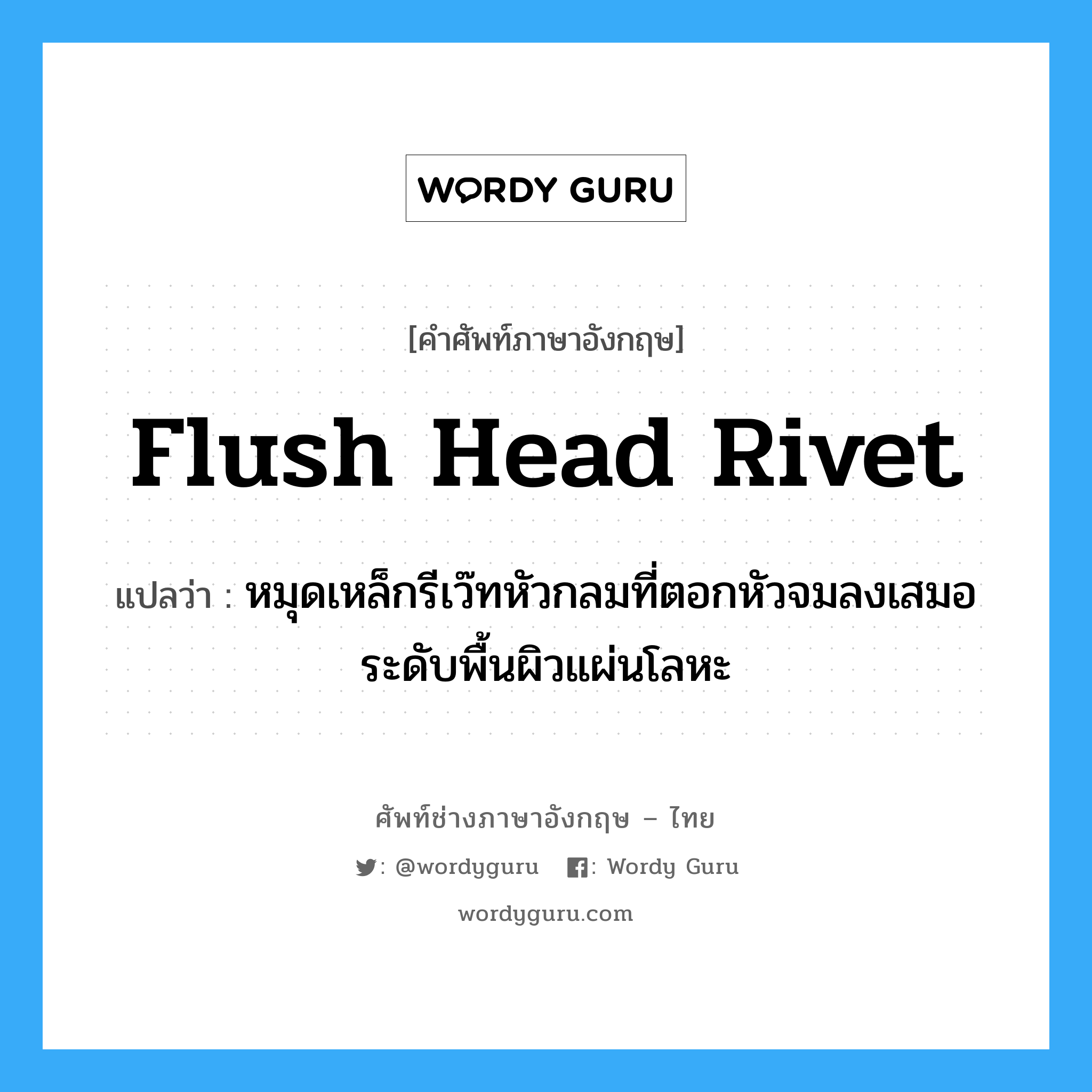 flush head rivet แปลว่า?, คำศัพท์ช่างภาษาอังกฤษ - ไทย flush head rivet คำศัพท์ภาษาอังกฤษ flush head rivet แปลว่า หมุดเหล็กรีเว๊ทหัวกลมที่ตอกหัวจมลงเสมอ ระดับพื้นผิวแผ่นโลหะ