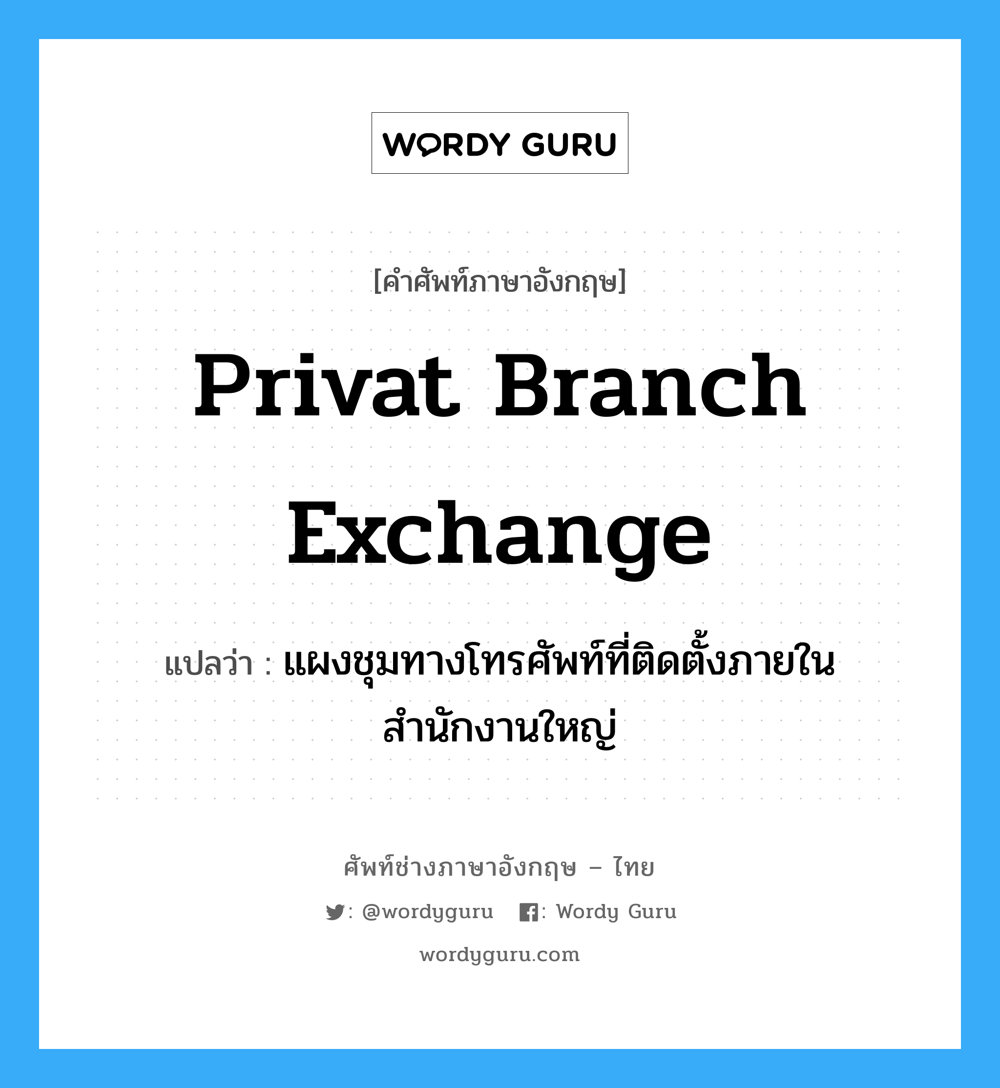 privat branch exchange แปลว่า?, คำศัพท์ช่างภาษาอังกฤษ - ไทย privat branch exchange คำศัพท์ภาษาอังกฤษ privat branch exchange แปลว่า แผงชุมทางโทรศัพท์ที่ติดตั้งภายในสำนักงานใหญ่