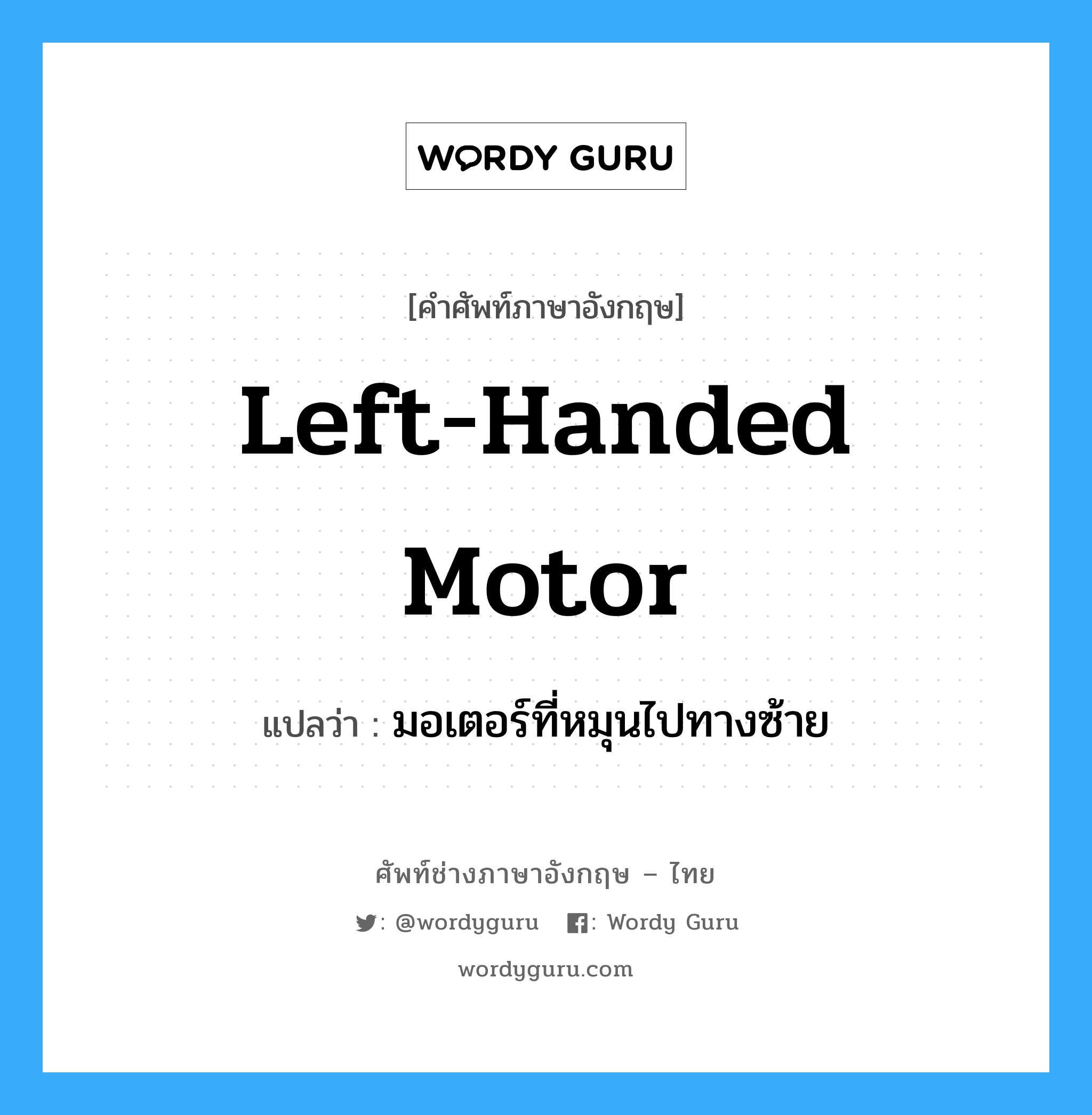 left-handed motor แปลว่า?, คำศัพท์ช่างภาษาอังกฤษ - ไทย left-handed motor คำศัพท์ภาษาอังกฤษ left-handed motor แปลว่า มอเตอร์ที่หมุนไปทางซ้าย