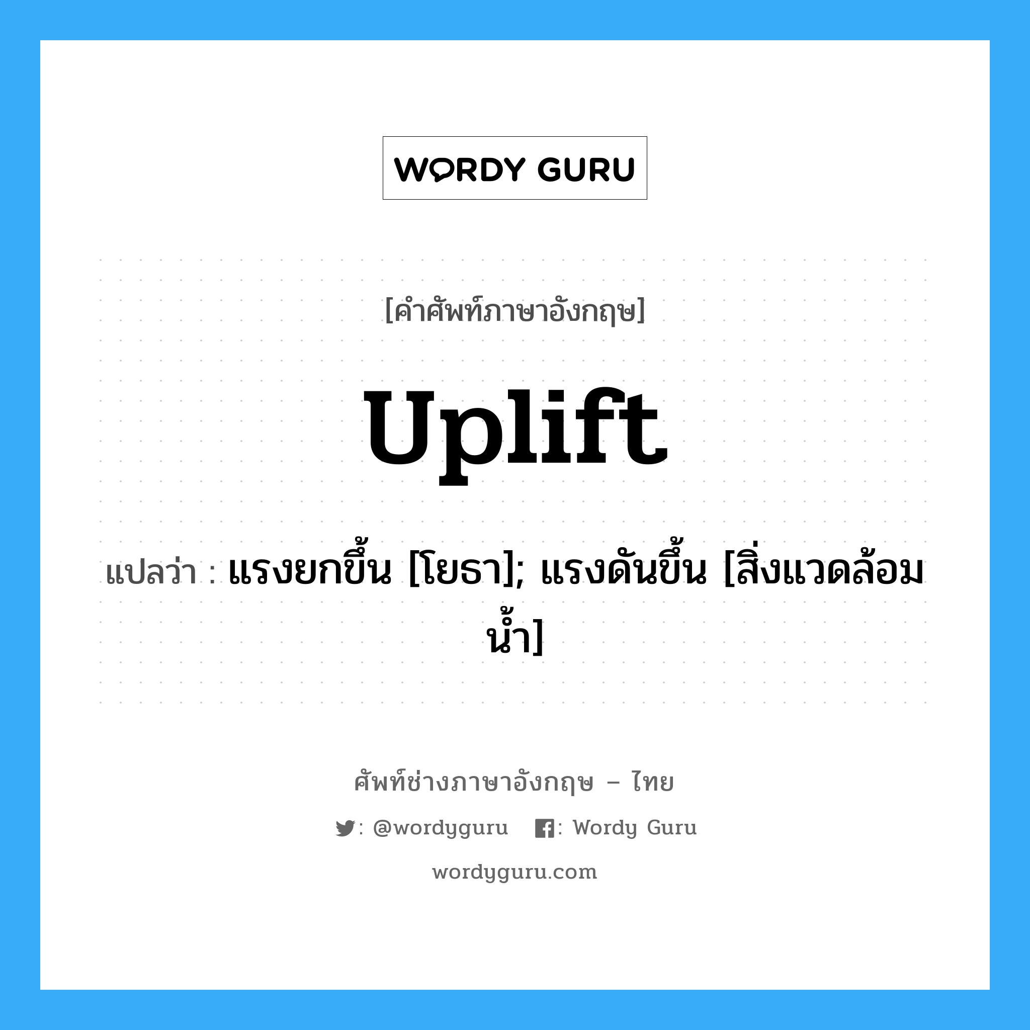 uplift แปลว่า?, คำศัพท์ช่างภาษาอังกฤษ - ไทย uplift คำศัพท์ภาษาอังกฤษ uplift แปลว่า แรงยกขึ้น [โยธา]; แรงดันขึ้น [สิ่งแวดล้อมน้ำ]