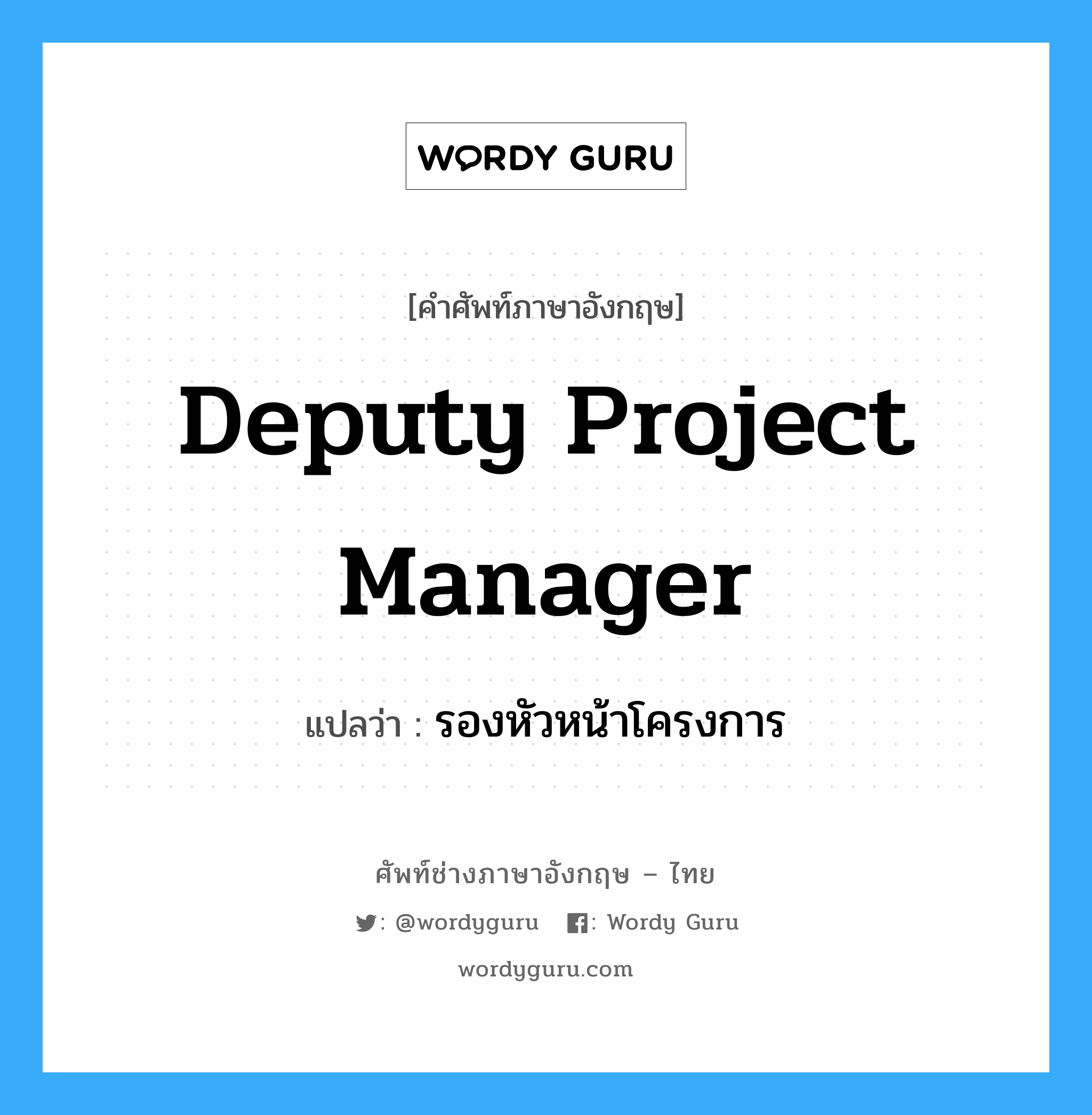Deputy Project Manager แปลว่า?, คำศัพท์ช่างภาษาอังกฤษ - ไทย Deputy Project Manager คำศัพท์ภาษาอังกฤษ Deputy Project Manager แปลว่า รองหัวหน้าโครงการ