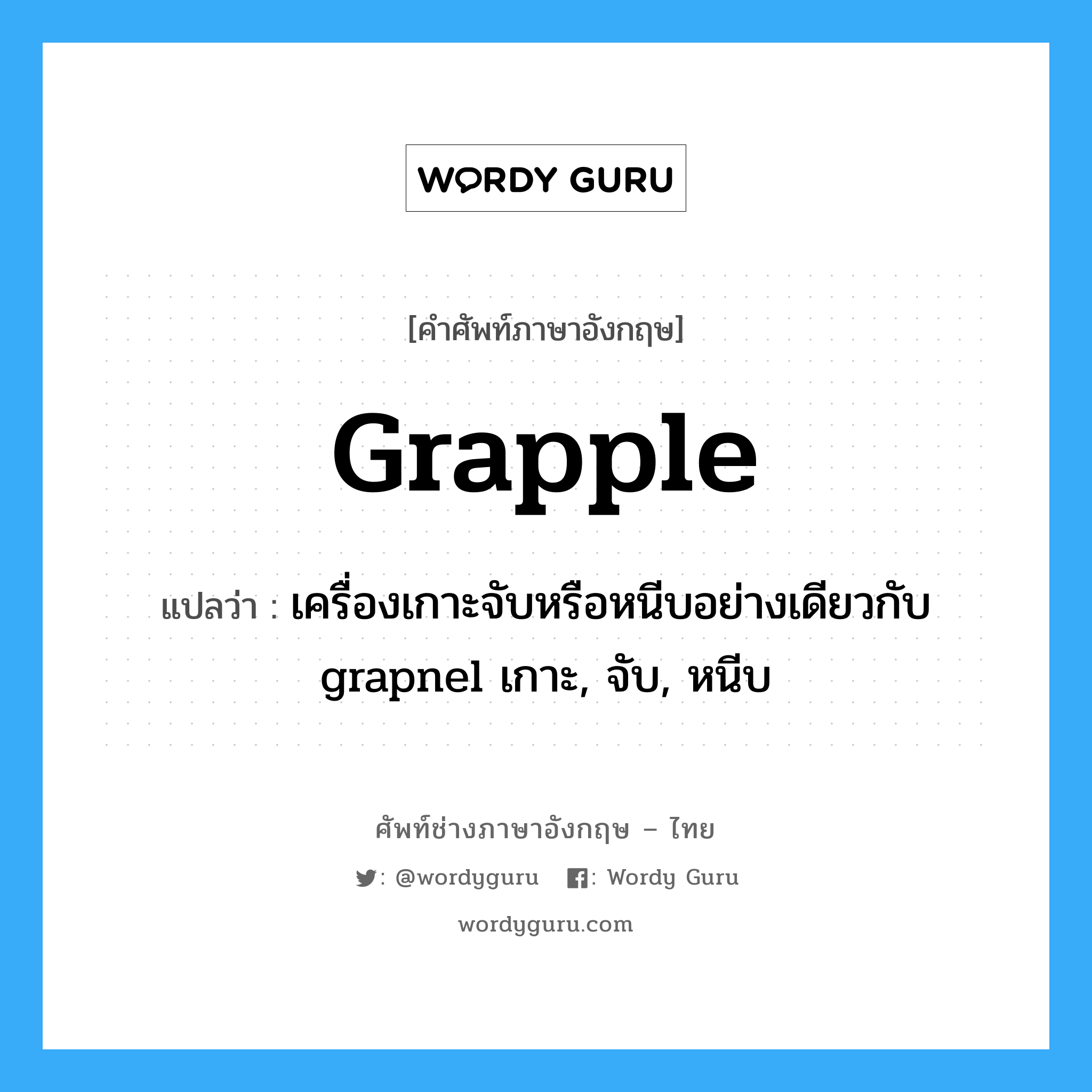 grapple แปลว่า?, คำศัพท์ช่างภาษาอังกฤษ - ไทย grapple คำศัพท์ภาษาอังกฤษ grapple แปลว่า เครื่องเกาะจับหรือหนีบอย่างเดียวกับ grapnel เกาะ, จับ, หนีบ