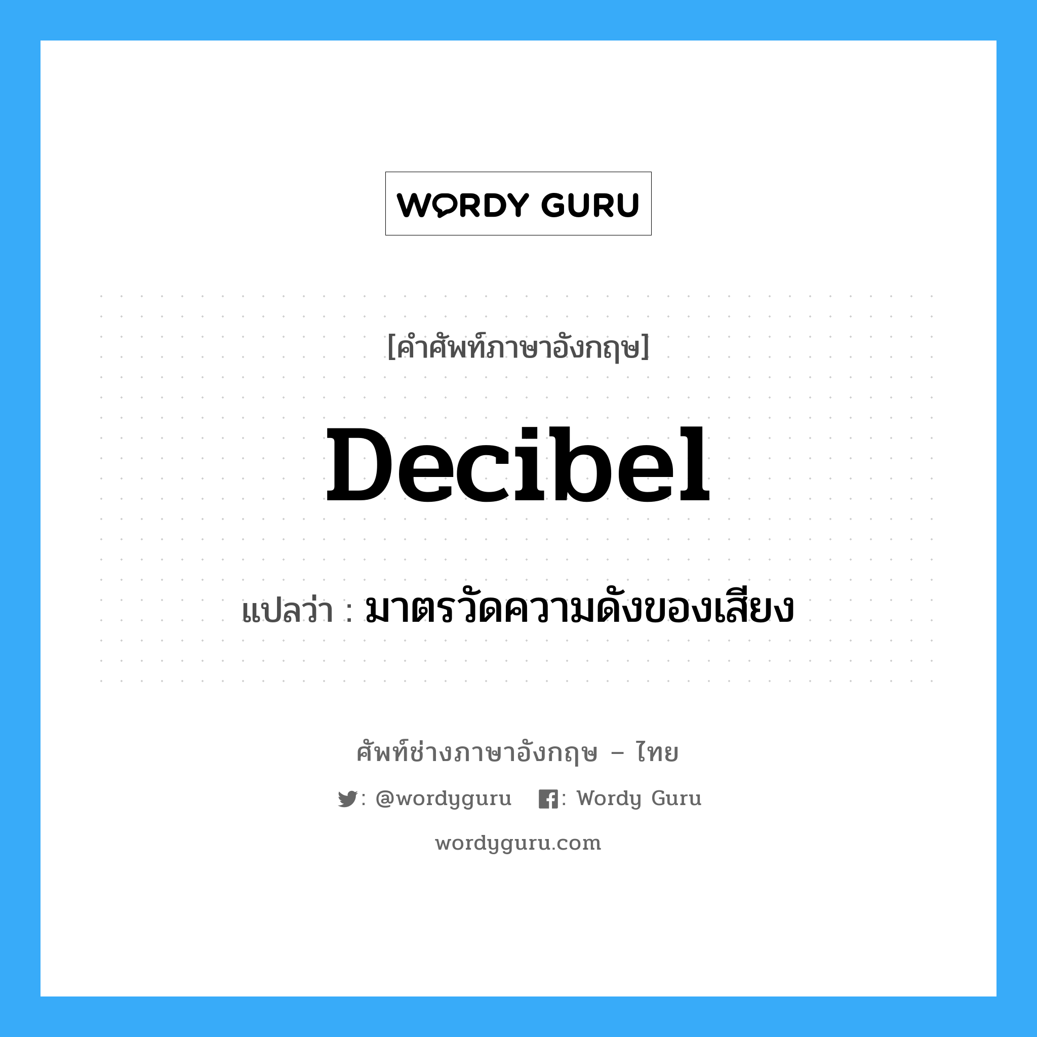 decibel แปลว่า?, คำศัพท์ช่างภาษาอังกฤษ - ไทย decibel คำศัพท์ภาษาอังกฤษ decibel แปลว่า มาตรวัดความดังของเสียง