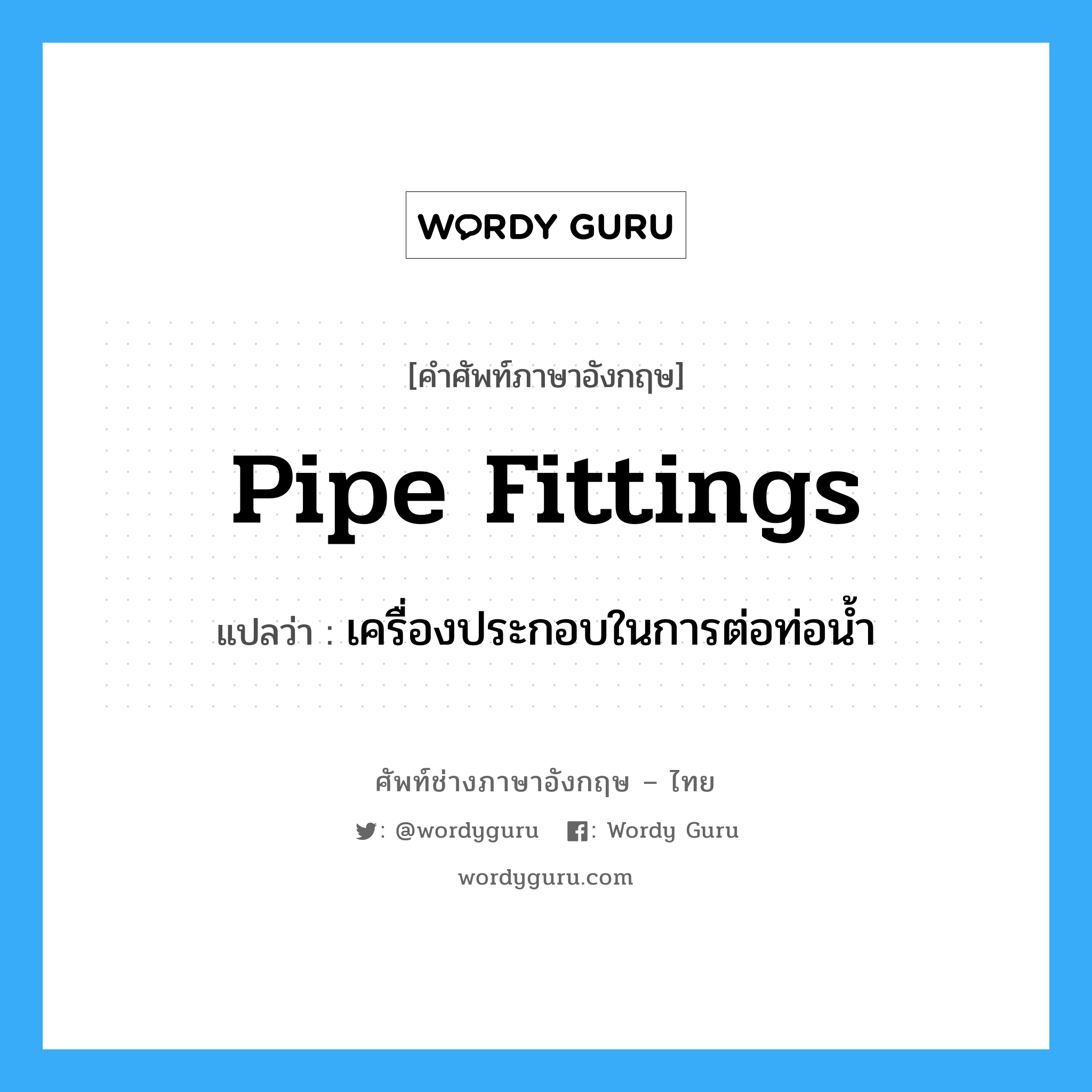 pipe fittings แปลว่า?, คำศัพท์ช่างภาษาอังกฤษ - ไทย pipe fittings คำศัพท์ภาษาอังกฤษ pipe fittings แปลว่า เครื่องประกอบในการต่อท่อน้ำ