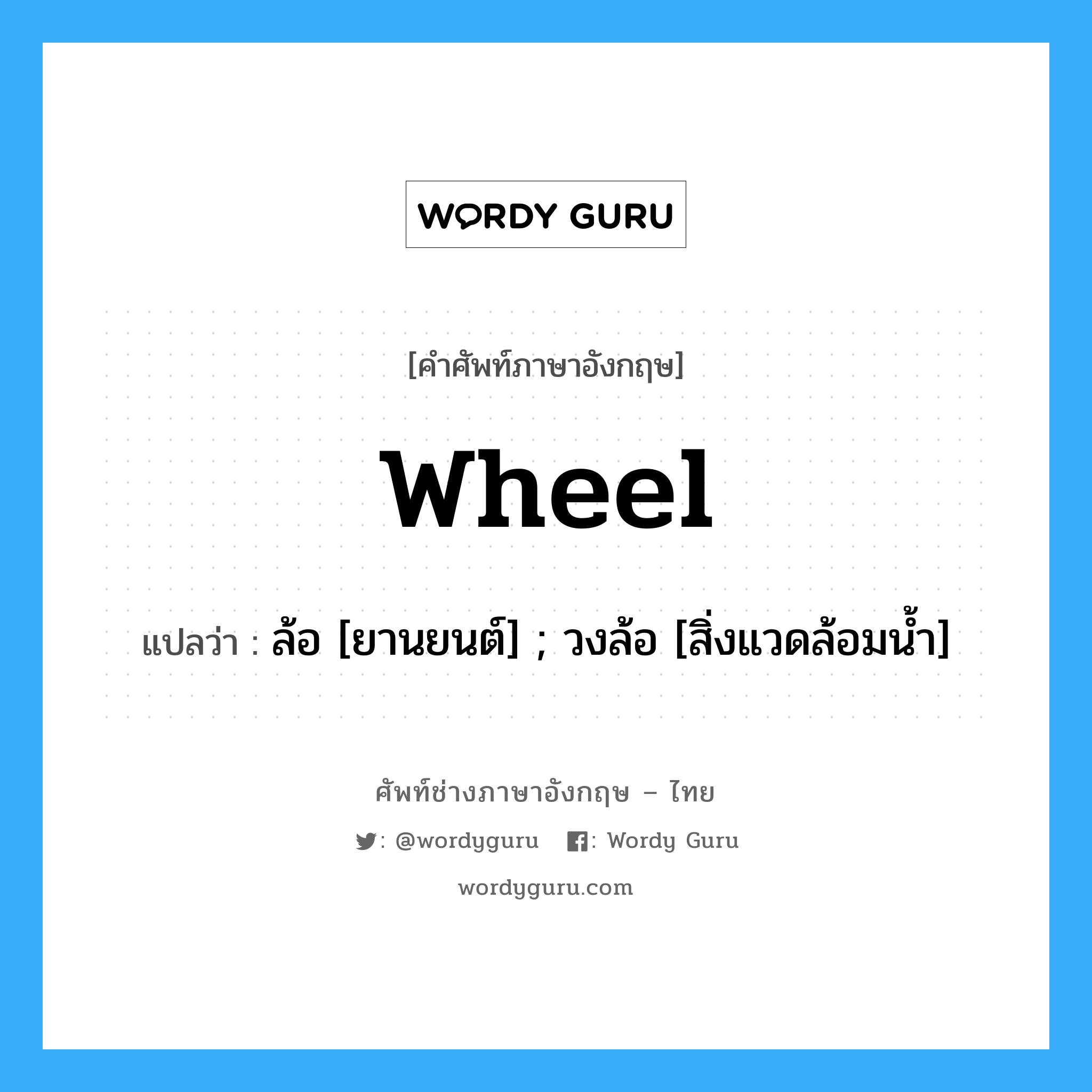 wheel แปลว่า?, คำศัพท์ช่างภาษาอังกฤษ - ไทย wheel คำศัพท์ภาษาอังกฤษ wheel แปลว่า ล้อ [ยานยนต์] ; วงล้อ [สิ่งแวดล้อมน้ำ]
