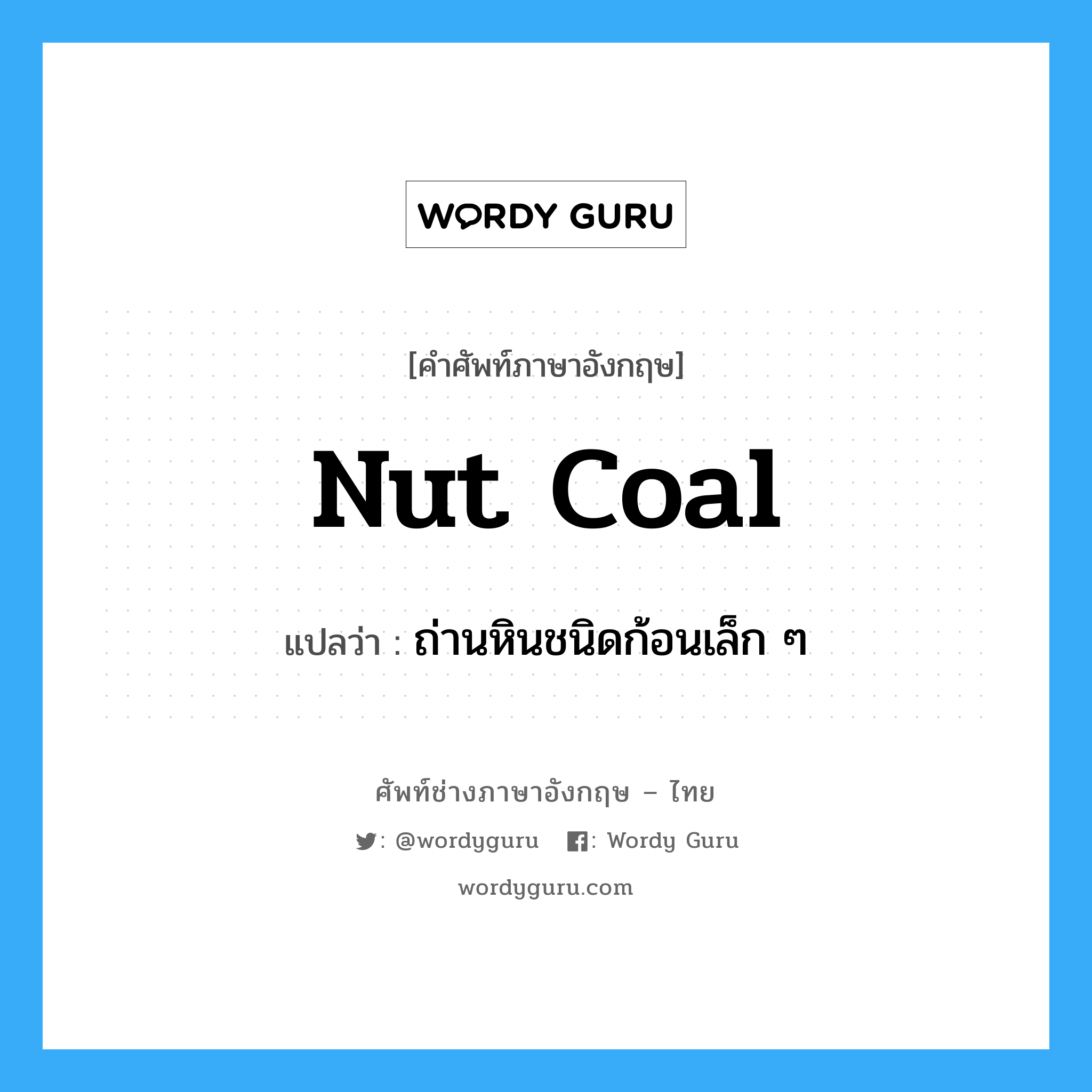 nut coal แปลว่า?, คำศัพท์ช่างภาษาอังกฤษ - ไทย nut coal คำศัพท์ภาษาอังกฤษ nut coal แปลว่า ถ่านหินชนิดก้อนเล็ก ๆ