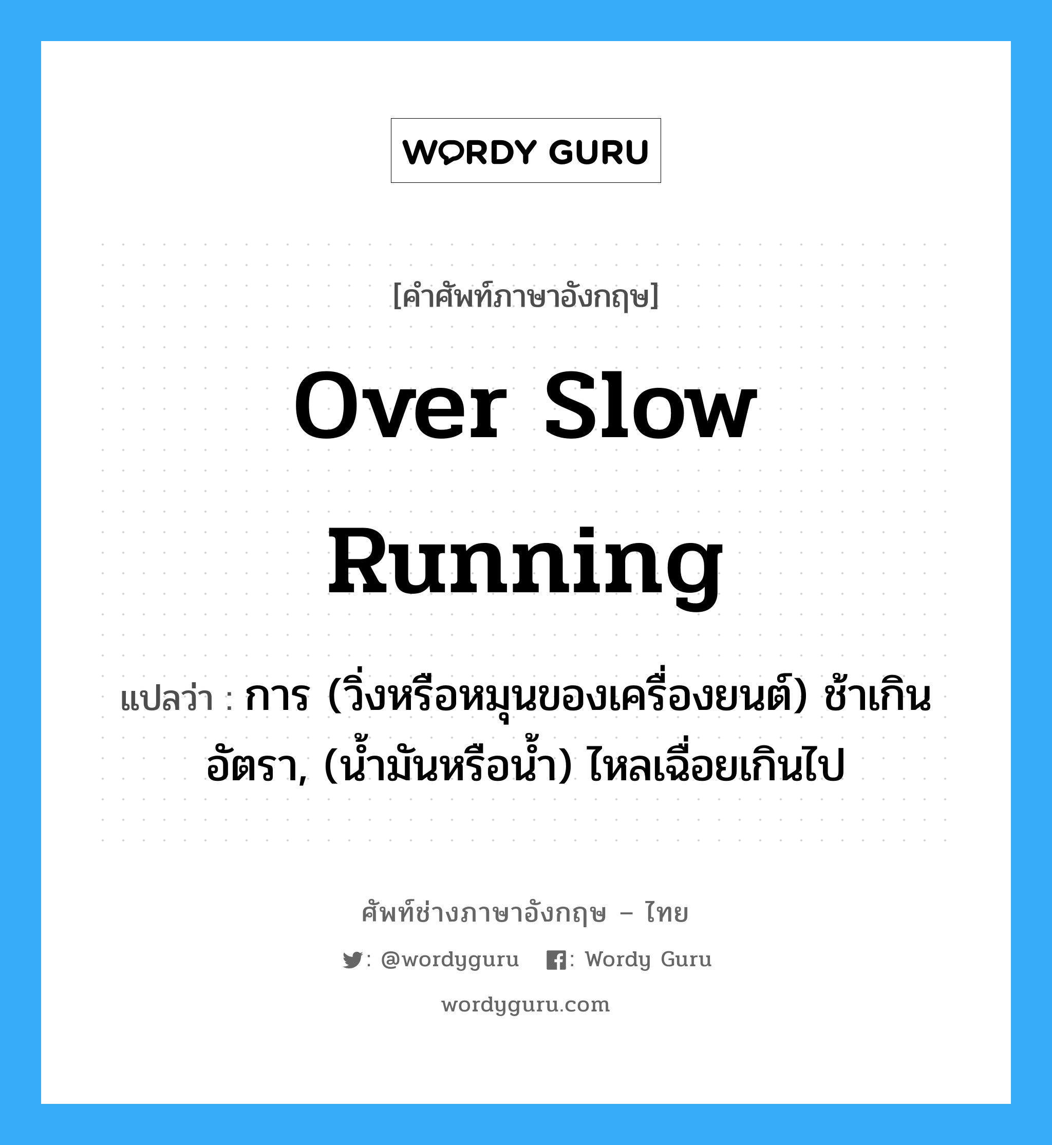 over slow running แปลว่า?, คำศัพท์ช่างภาษาอังกฤษ - ไทย over slow running คำศัพท์ภาษาอังกฤษ over slow running แปลว่า การ (วิ่งหรือหมุนของเครื่องยนต์) ช้าเกินอัตรา, (น้ำมันหรือน้ำ) ไหลเฉื่อยเกินไป