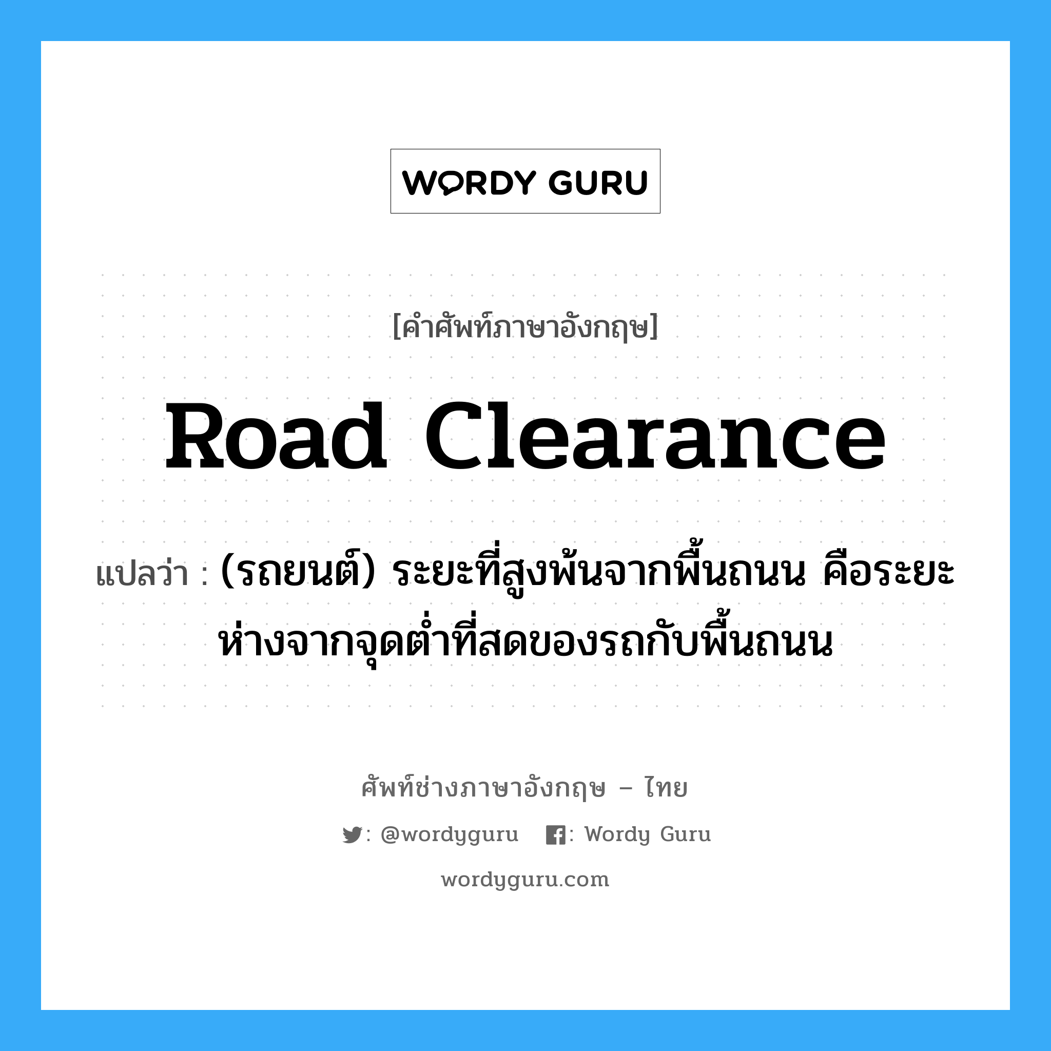 road clearance แปลว่า?, คำศัพท์ช่างภาษาอังกฤษ - ไทย road clearance คำศัพท์ภาษาอังกฤษ road clearance แปลว่า (รถยนต์) ระยะที่สูงพ้นจากพื้นถนน คือระยะห่างจากจุดต่ำที่สดของรถกับพื้นถนน