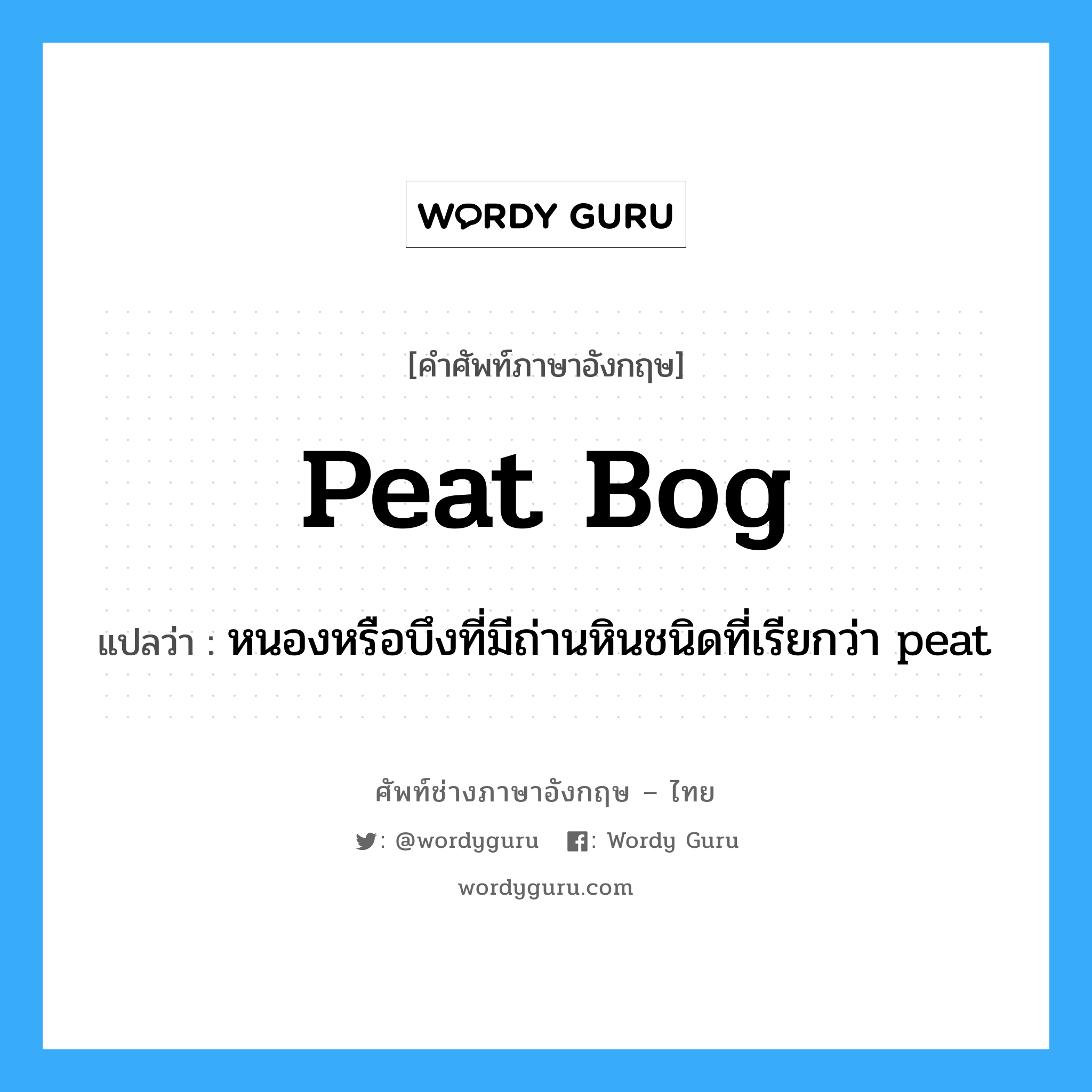 peat bog แปลว่า?, คำศัพท์ช่างภาษาอังกฤษ - ไทย peat bog คำศัพท์ภาษาอังกฤษ peat bog แปลว่า หนองหรือบึงที่มีถ่านหินชนิดที่เรียกว่า peat