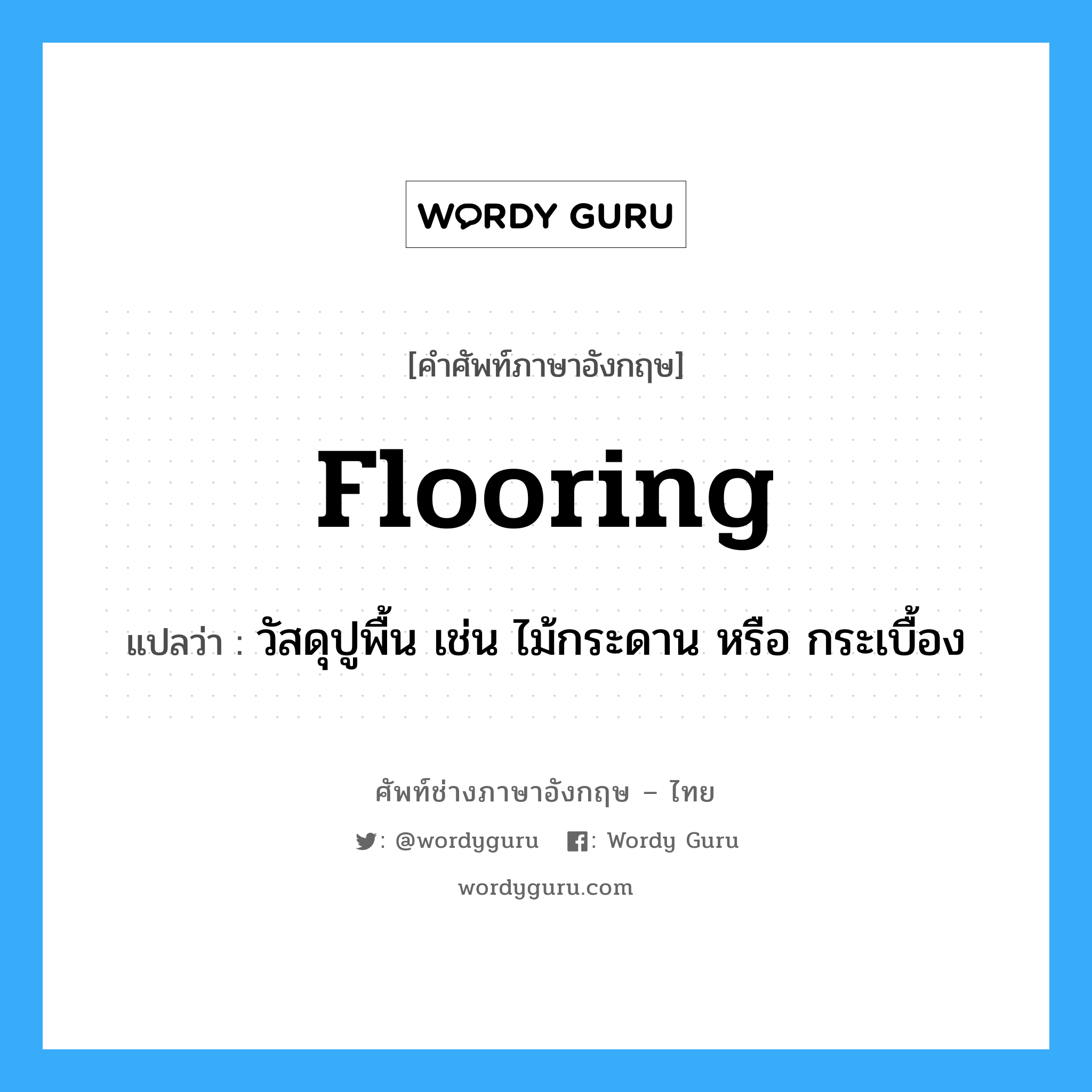 flooring แปลว่า?, คำศัพท์ช่างภาษาอังกฤษ - ไทย flooring คำศัพท์ภาษาอังกฤษ flooring แปลว่า วัสดุปูพื้น เช่น ไม้กระดาน หรือ กระเบื้อง