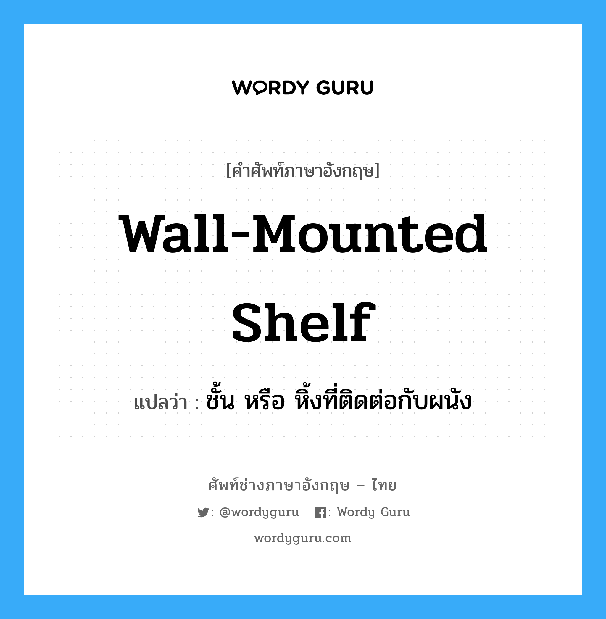 wall-mounted shelf แปลว่า?, คำศัพท์ช่างภาษาอังกฤษ - ไทย wall-mounted shelf คำศัพท์ภาษาอังกฤษ wall-mounted shelf แปลว่า ชั้น หรือ หิ้งที่ติดต่อกับผนัง