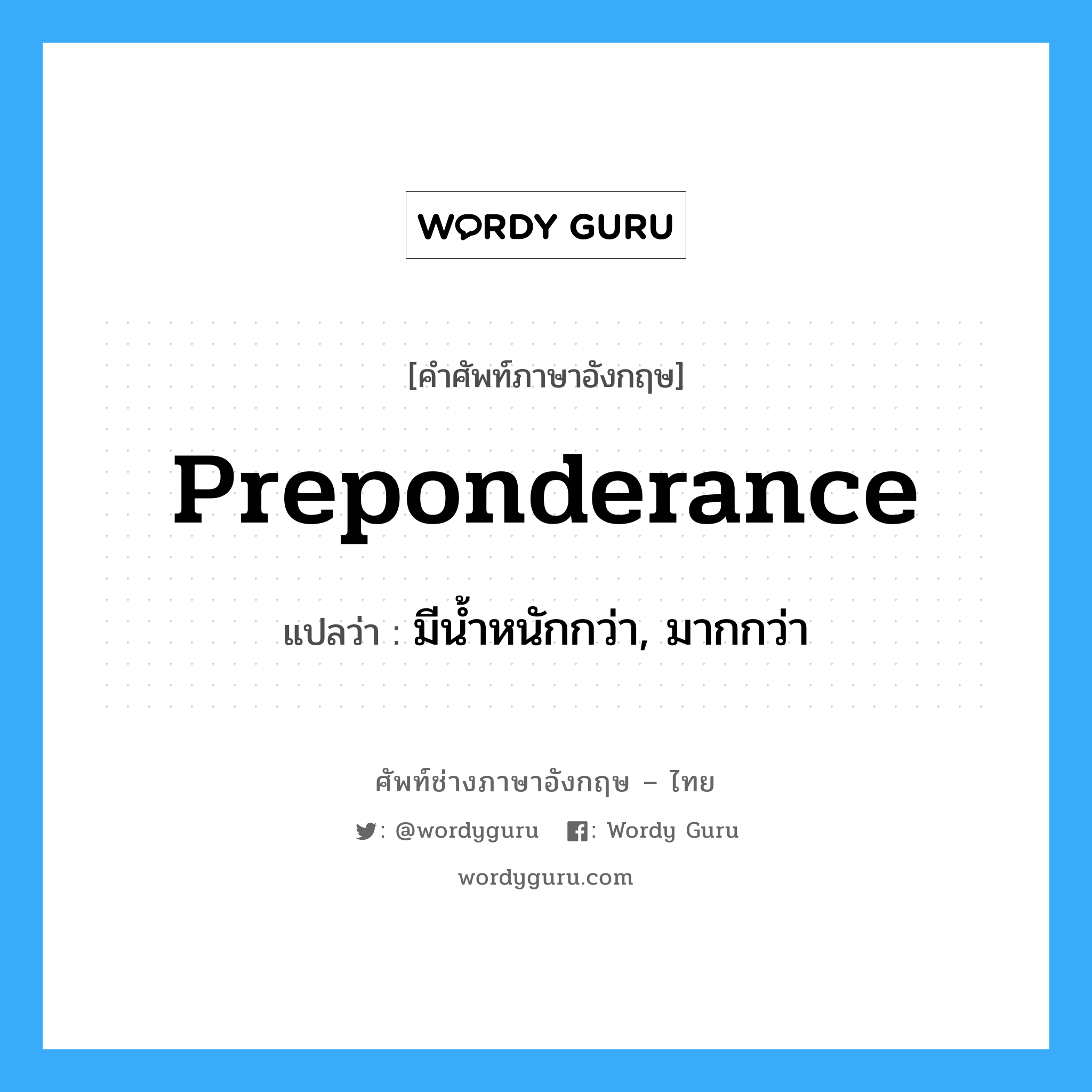 preponderance แปลว่า?, คำศัพท์ช่างภาษาอังกฤษ - ไทย preponderance คำศัพท์ภาษาอังกฤษ preponderance แปลว่า มีน้ำหนักกว่า, มากกว่า