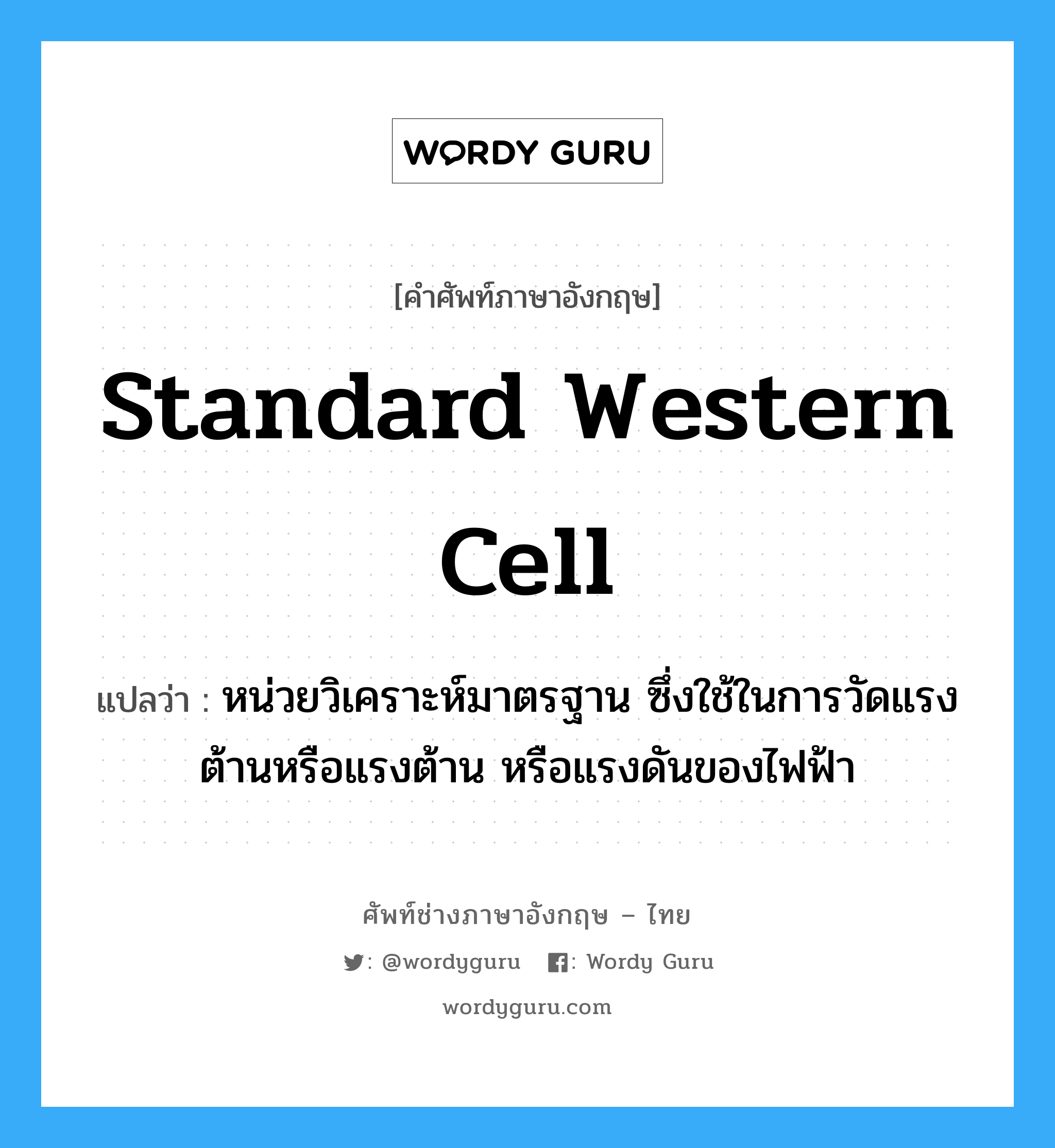 Standard Western Cell แปลว่า?, คำศัพท์ช่างภาษาอังกฤษ - ไทย Standard Western Cell คำศัพท์ภาษาอังกฤษ Standard Western Cell แปลว่า หน่วยวิเคราะห์มาตรฐาน ซึ่งใช้ในการวัดแรงต้านหรือแรงต้าน หรือแรงดันของไฟฟ้า