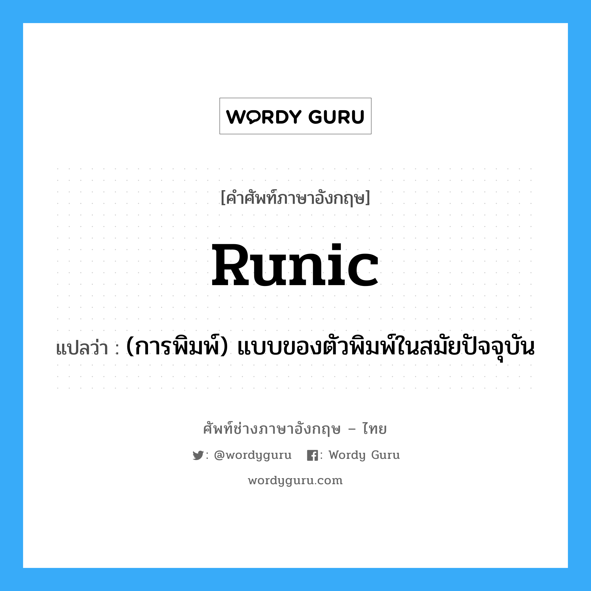 runic แปลว่า?, คำศัพท์ช่างภาษาอังกฤษ - ไทย runic คำศัพท์ภาษาอังกฤษ runic แปลว่า (การพิมพ์) แบบของตัวพิมพ์ในสมัยปัจจุบัน