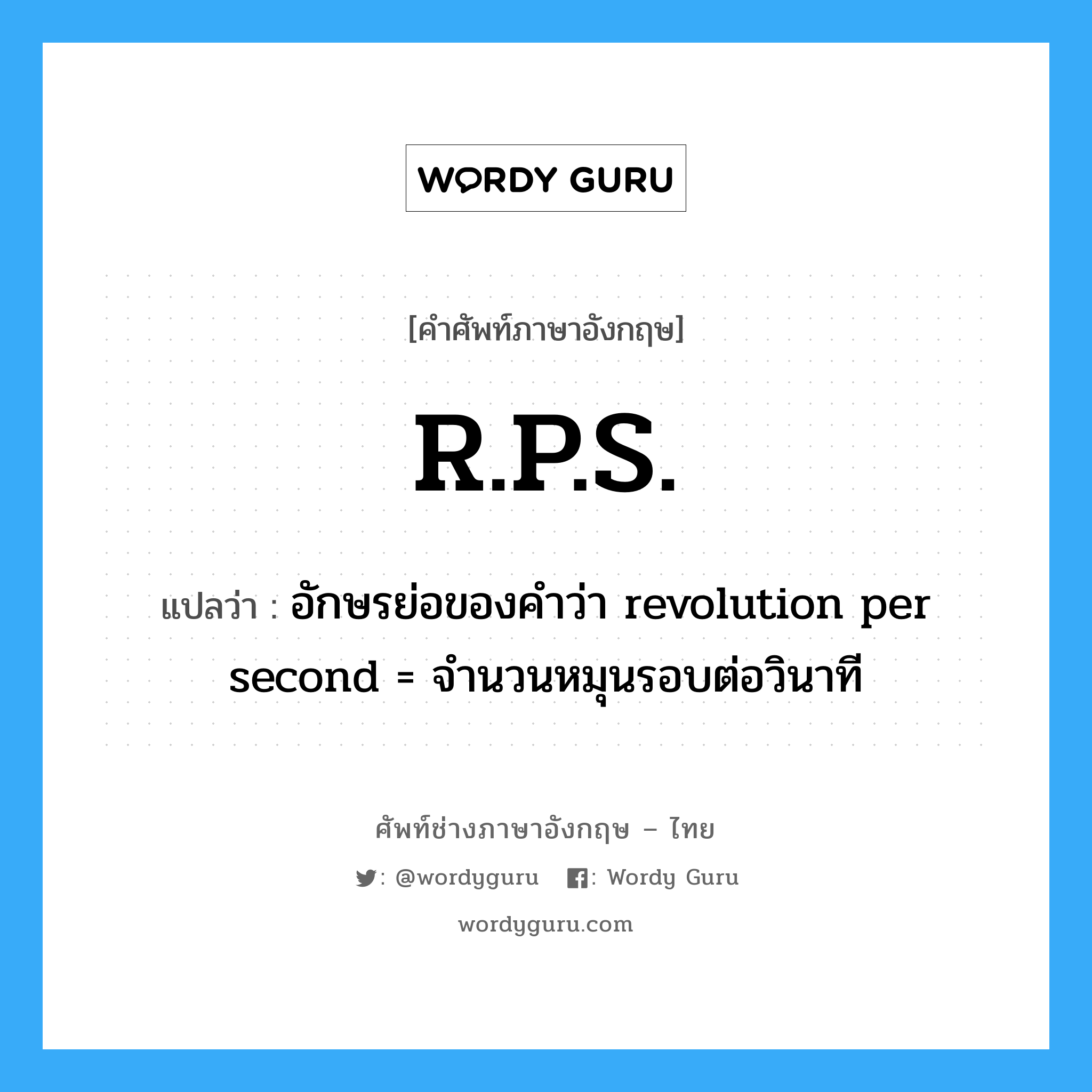 อักษรย่อของคำว่า revolution per second = จำนวนหมุนรอบต่อวินาที ภาษาอังกฤษ?, คำศัพท์ช่างภาษาอังกฤษ - ไทย อักษรย่อของคำว่า revolution per second = จำนวนหมุนรอบต่อวินาที คำศัพท์ภาษาอังกฤษ อักษรย่อของคำว่า revolution per second = จำนวนหมุนรอบต่อวินาที แปลว่า R.P.S.