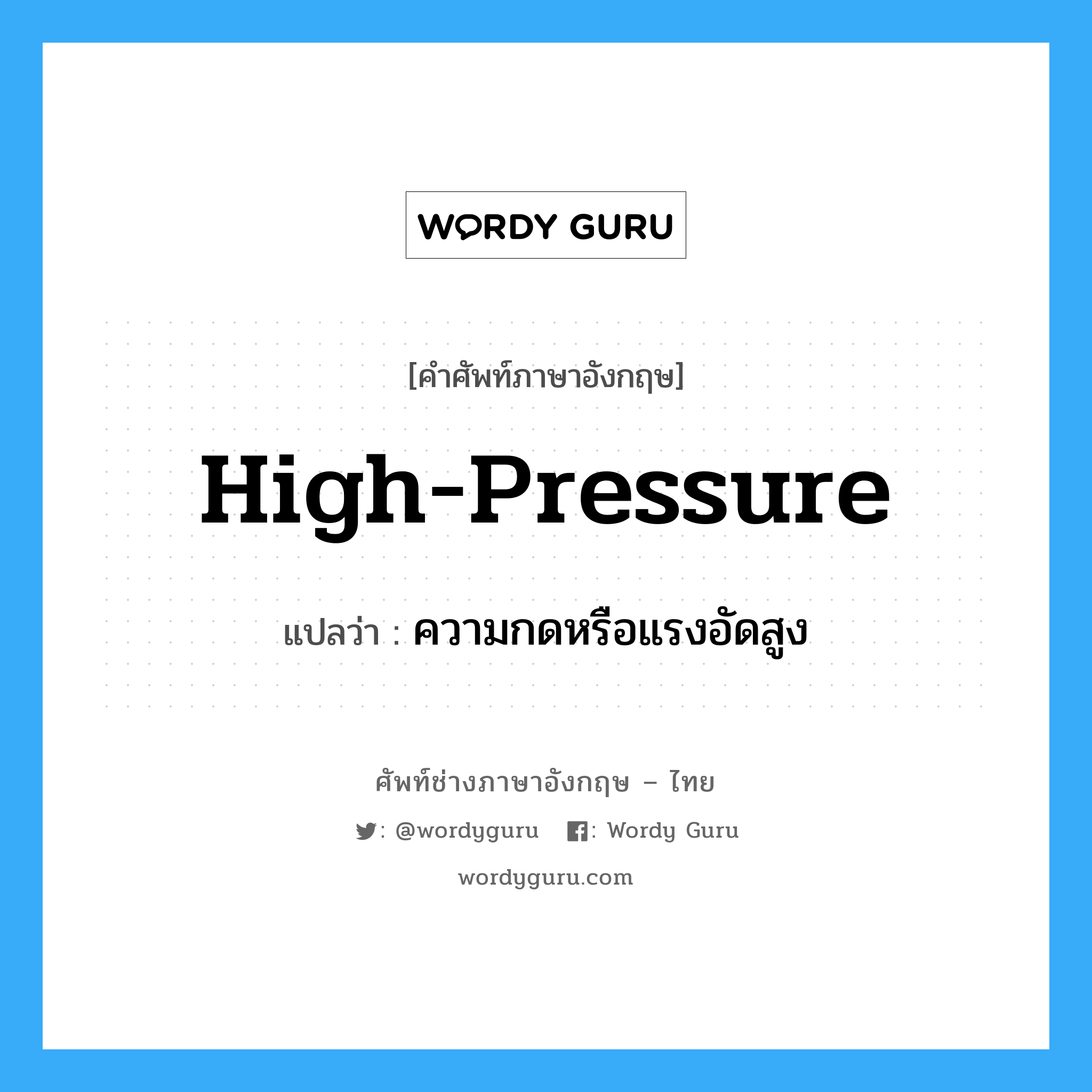 high-pressure แปลว่า?, คำศัพท์ช่างภาษาอังกฤษ - ไทย high-pressure คำศัพท์ภาษาอังกฤษ high-pressure แปลว่า ความกดหรือแรงอัดสูง