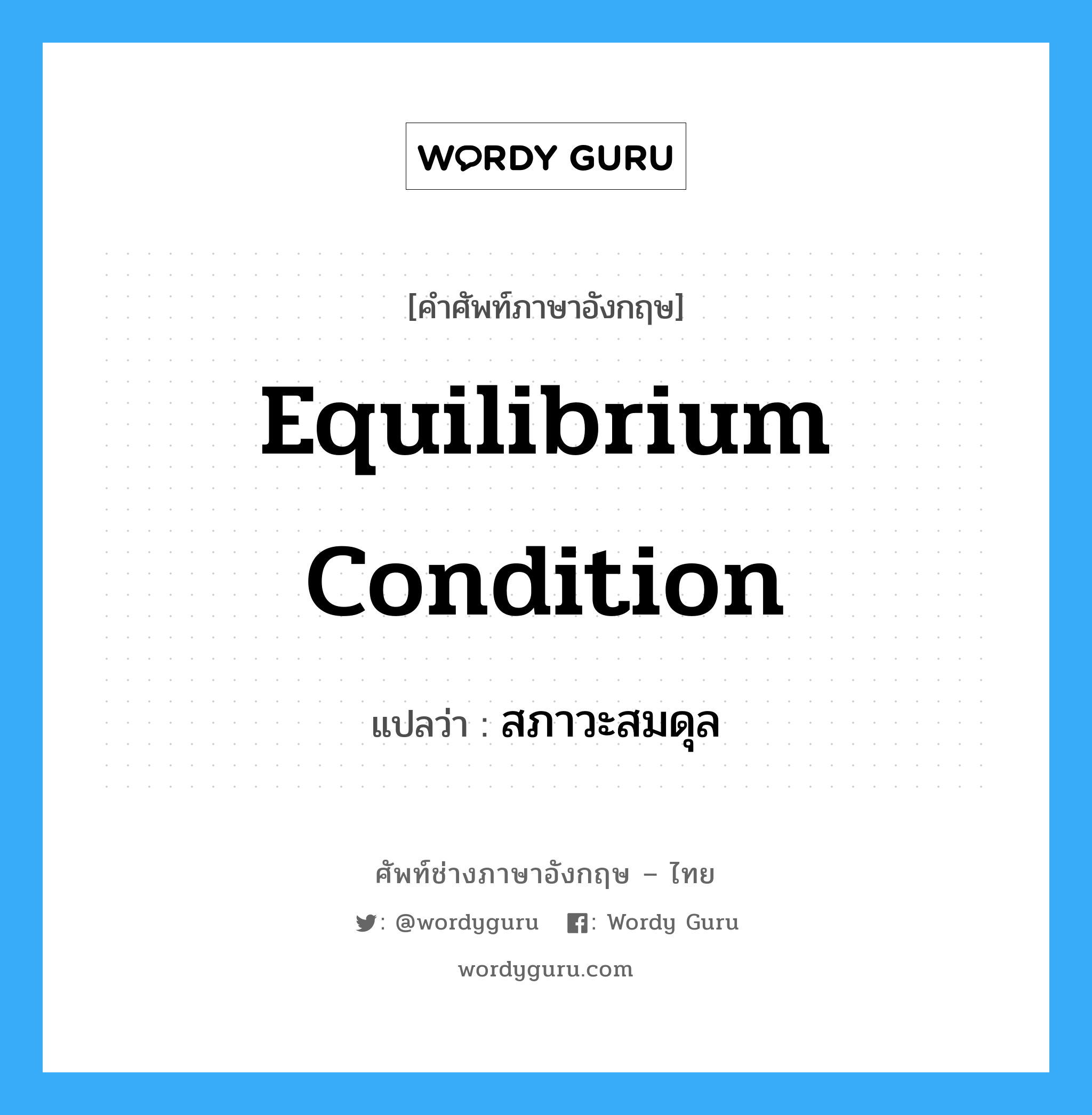 equilibrium condition แปลว่า?, คำศัพท์ช่างภาษาอังกฤษ - ไทย equilibrium condition คำศัพท์ภาษาอังกฤษ equilibrium condition แปลว่า สภาวะสมดุล
