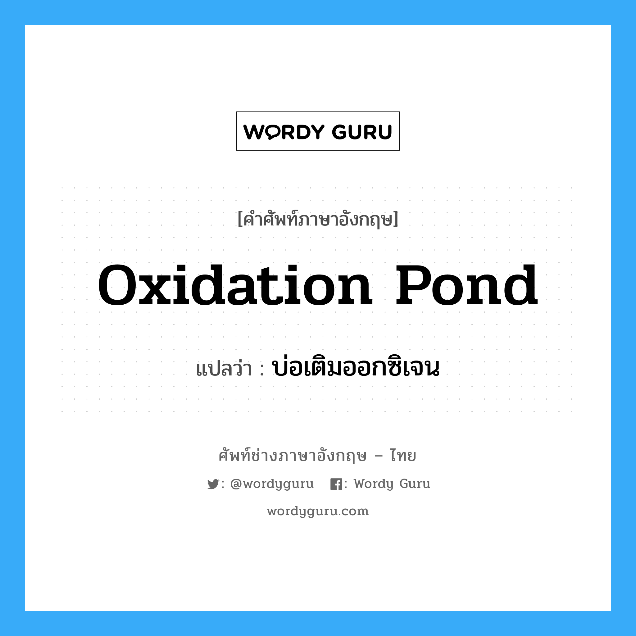 บ่อเติมออกซิเจน ภาษาอังกฤษ?, คำศัพท์ช่างภาษาอังกฤษ - ไทย บ่อเติมออกซิเจน คำศัพท์ภาษาอังกฤษ บ่อเติมออกซิเจน แปลว่า oxidation pond