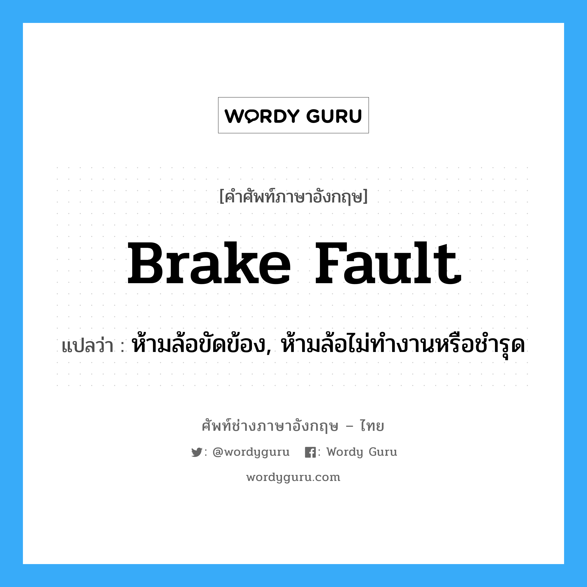 brake fault แปลว่า?, คำศัพท์ช่างภาษาอังกฤษ - ไทย brake fault คำศัพท์ภาษาอังกฤษ brake fault แปลว่า ห้ามล้อขัดข้อง, ห้ามล้อไม่ทำงานหรือชำรุด